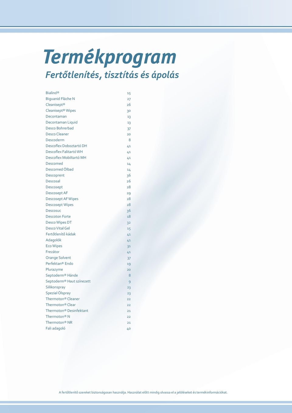 Descosept Wipes 28 Descosuc 36 Descoton Forte 18 Desco Wipes DT 32 Desco Vital Gel 15 Fertőtlenítő kádak 41 Adagolók 41 Eco Wipes 31 Frezátor 41 Orange Solvent 37 Perfektan Endo 19 Plurazyme 20