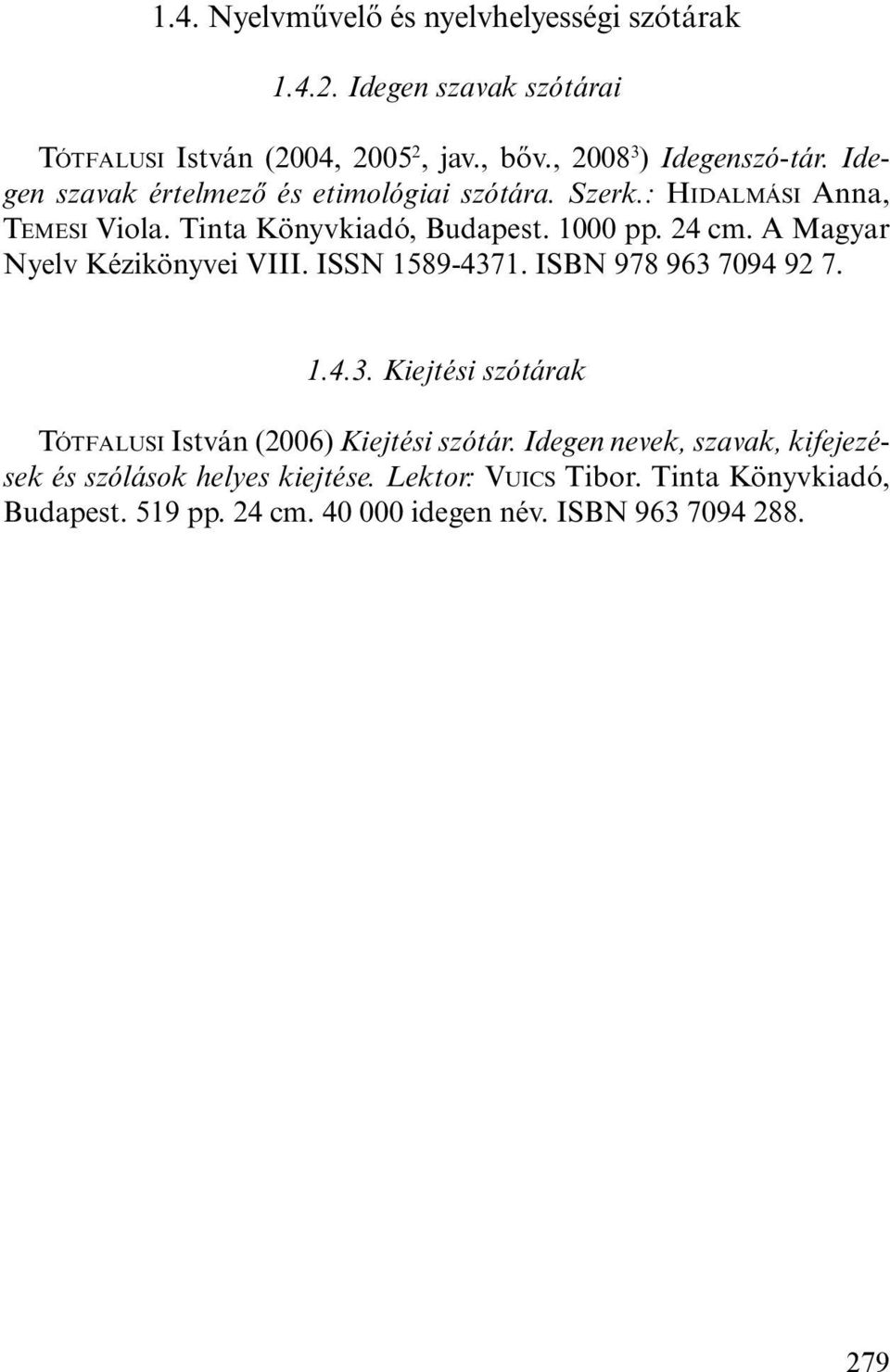 A Magyar Nyelv Kézikönyvei VIII. ISSN 1589-4371. ISBN 978 963 7094 92 7. 1.4.3. Kiejtési szótárak TÓTFALUSI István (2006) Kiejtési szótár.