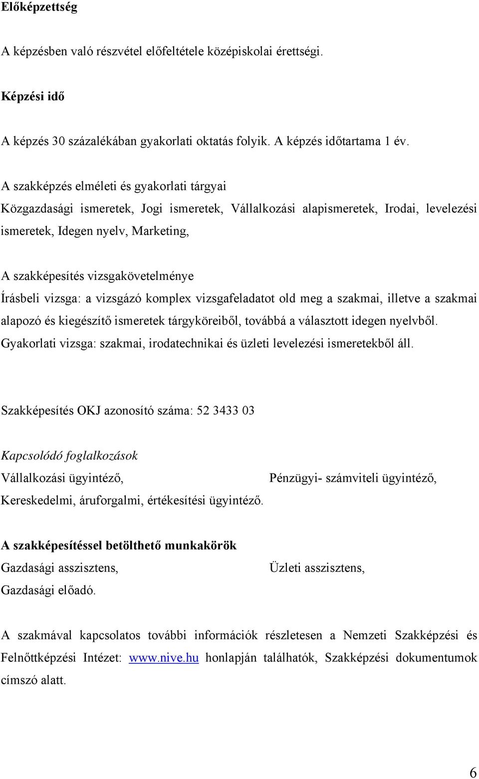 vizsgakövetelménye Írásbeli vizsga: a vizsgázó komplex vizsgafeladatot old meg a szakmai, illetve a szakmai alapozó és kiegészítő ismeretek tárgyköreiből, továbbá a választott idegen nyelvből.