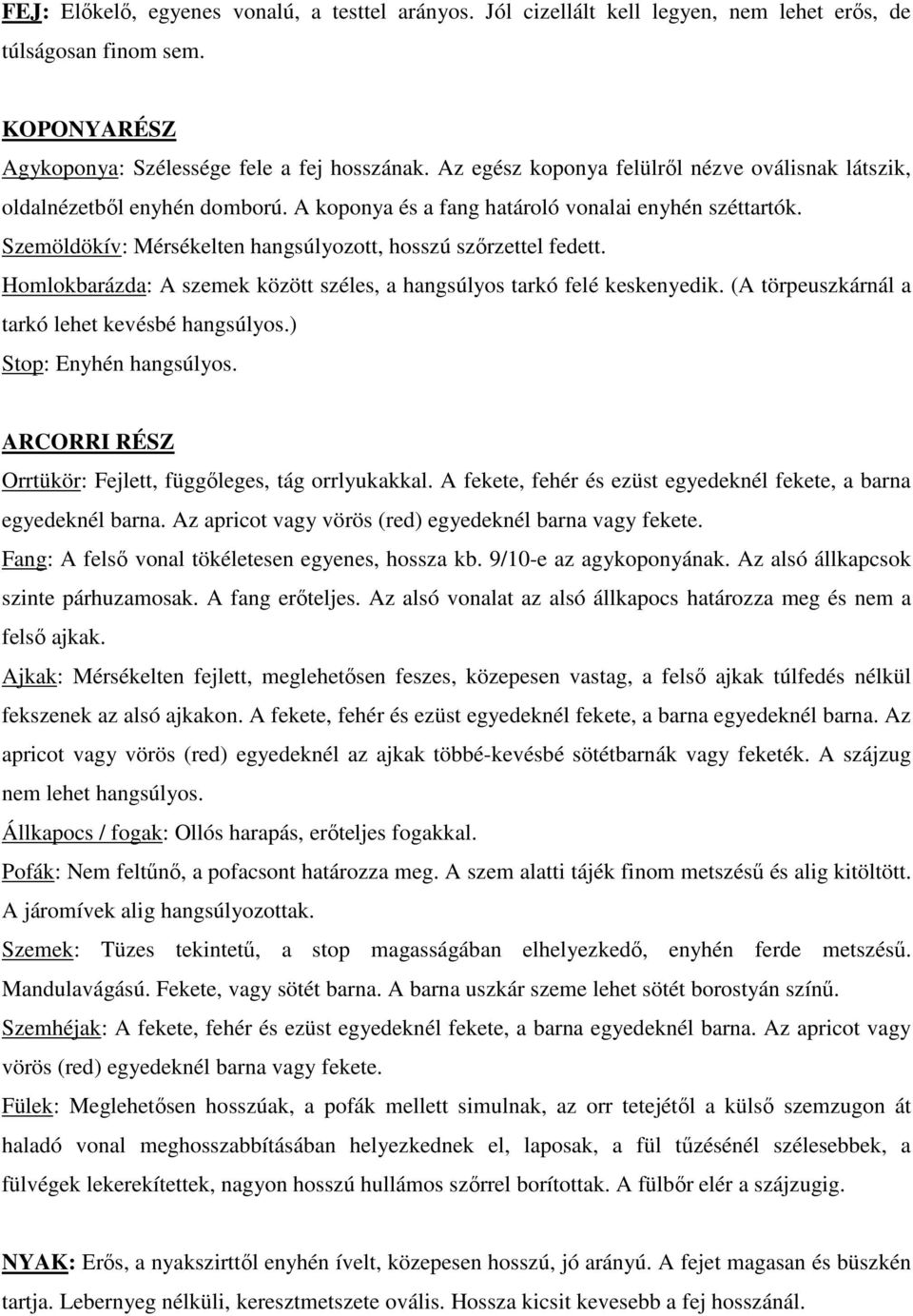 Szemöldökív: Mérsékelten hangsúlyozott, hosszú szőrzettel fedett. Homlokbarázda: A szemek között széles, a hangsúlyos tarkó felé keskenyedik. (A törpeuszkárnál a tarkó lehet kevésbé hangsúlyos.