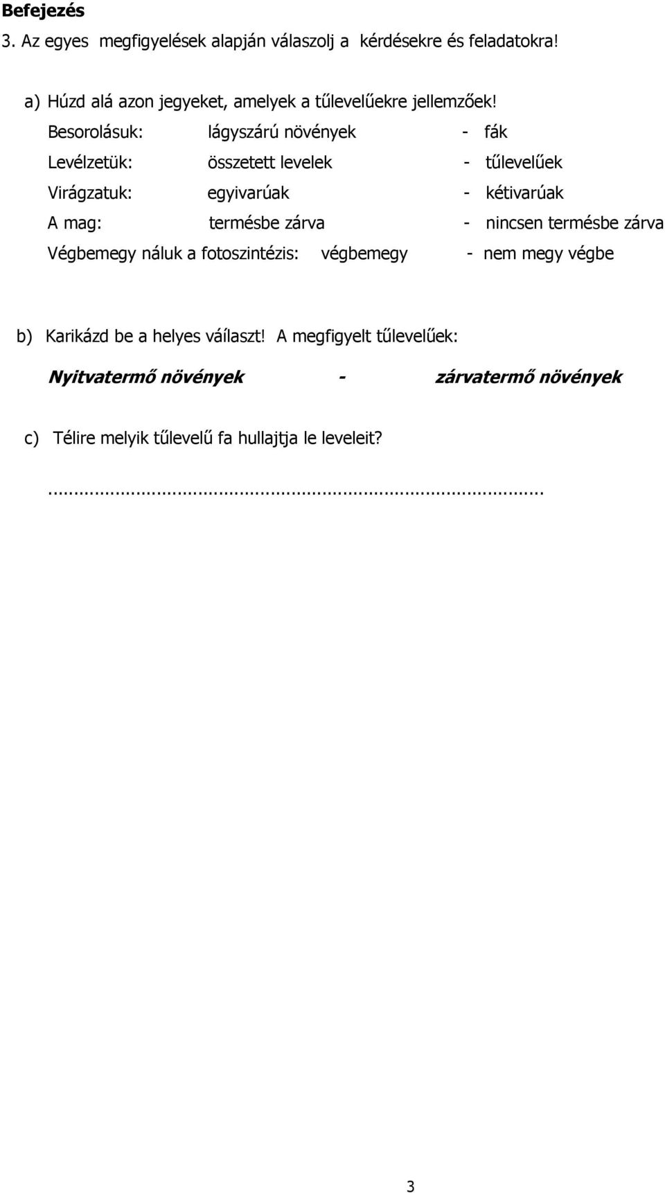 Besorolásuk: lágyszárú növények - fák Levélzetük: összetett levelek - tőlevelőek Virágzatuk: egyivarúak - kétivarúak A mag: