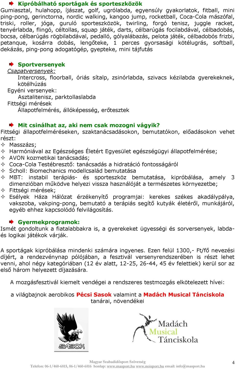 rögbilabdával, pedalló, gólyalábazás, pelota játék, célbadobós frizbi, petanque, kosárra dobás, lengőteke, 1 perces gyorsasági kötélugrás, softball, dekázás, ping-pong adogatógép, gyepteke, mini