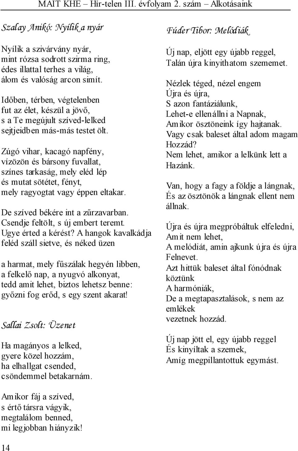 Zúgó vihar, kacagó napfény, vízözön és bársony fuvallat, színes tarkaság, mely eléd lép és mutat sötétet, fényt, mely ragyogtat vagy éppen eltakar. De szíved békére int a zűrzavarban.