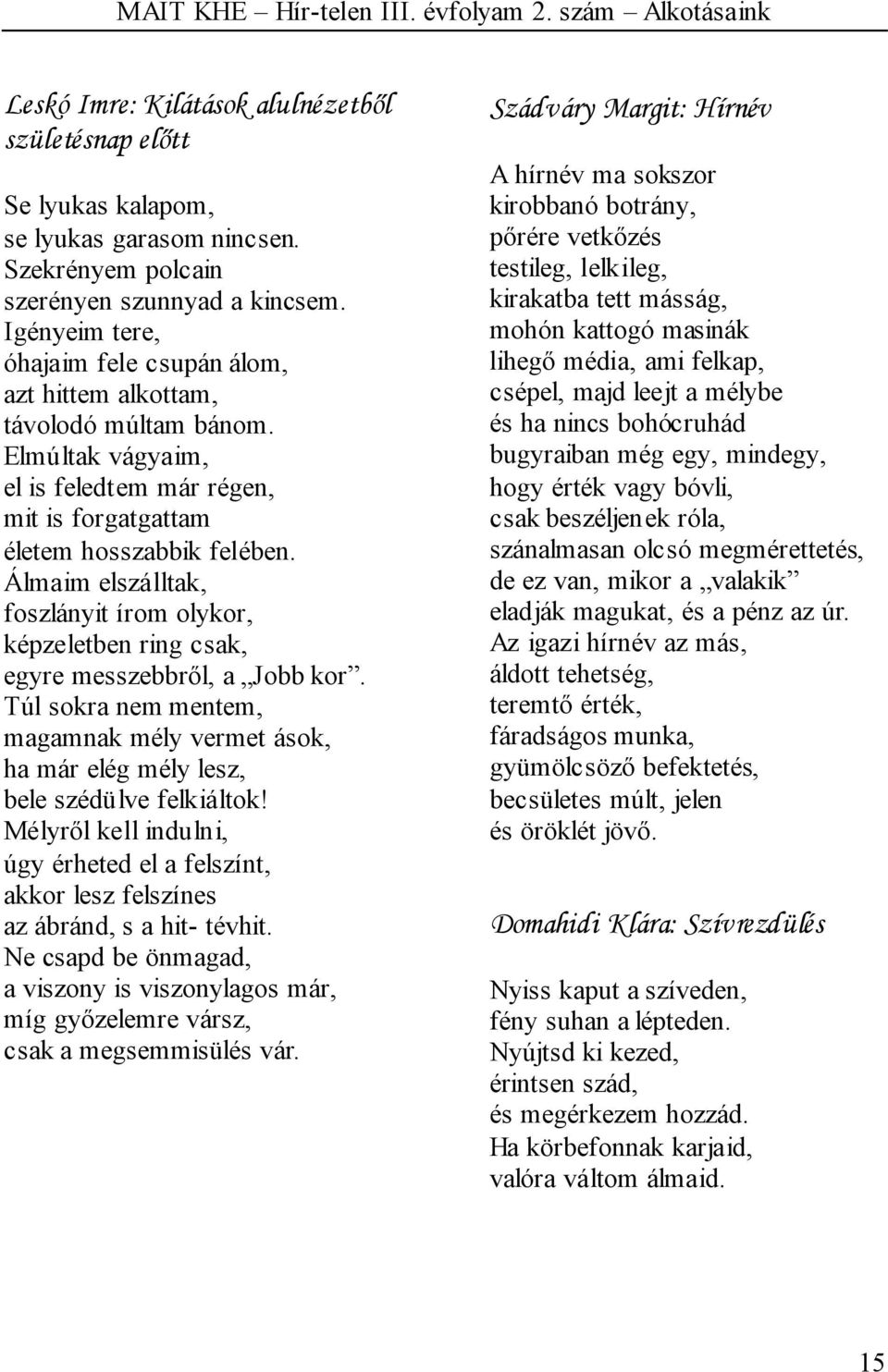 Álmaim elszálltak, foszlányit írom olykor, képzeletben ring csak, egyre messzebbről, a Jobb kor. Túl sokra nem mentem, magamnak mély vermet ások, ha már elég mély lesz, bele szédülve felkiáltok!