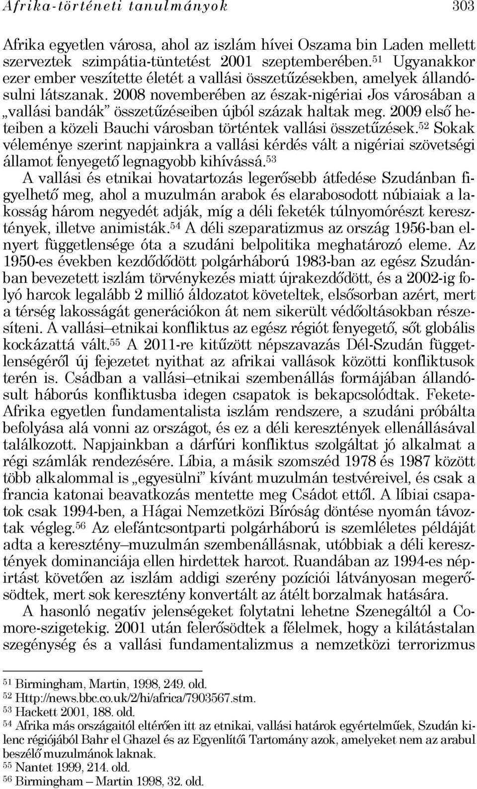 2008 novemberében az észak-nigériai Jos városában a vallási bandák összetűzéseiben újból százak haltak meg. 2009 első heteiben a közeli Bauchi városban történtek vallási összetűzések.