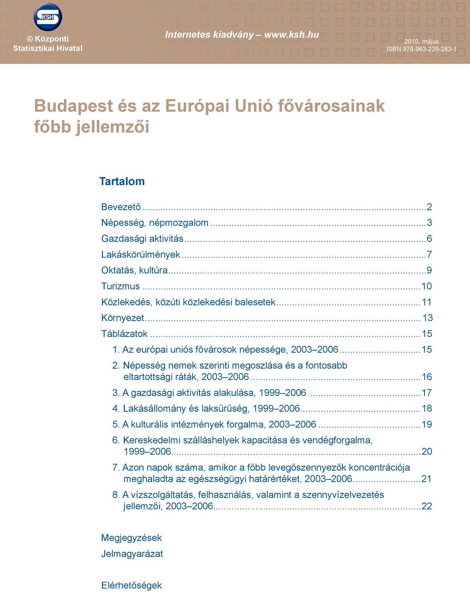 Az európai uniós fővárosok népessége, 23 26...15 2. Népesség nemek szerinti megoszlása és a fontosabb eltartottsági ráták, 23 26...16 3. A gazdasági aktivitás alakulása, 1999 26*...17 4.