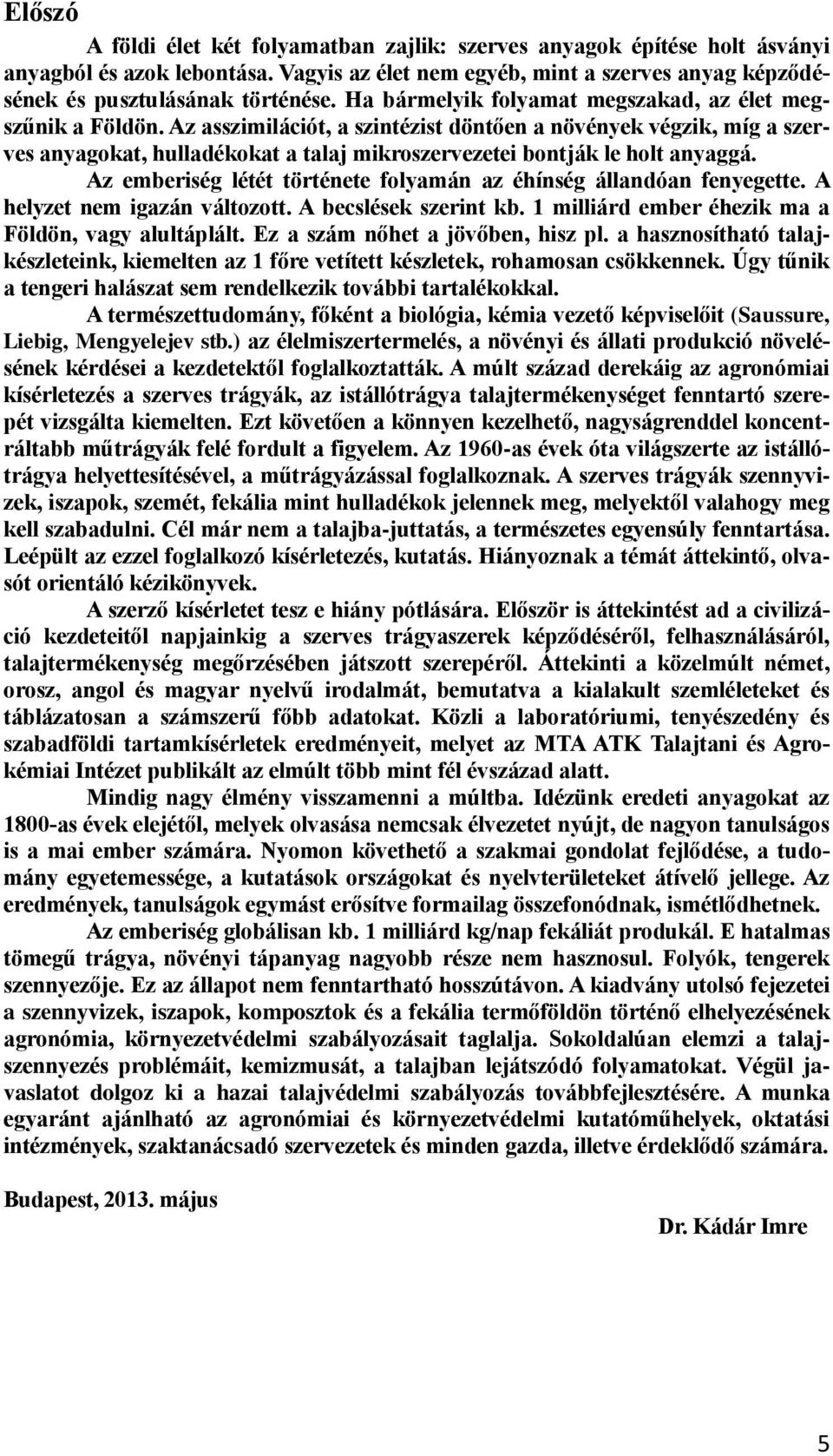 Az asszimilációt, a szintézist döntően a növények végzik, míg a szerves anyagokat, hulladékokat a talaj mikroszervezetei bontják le holt anyaggá.