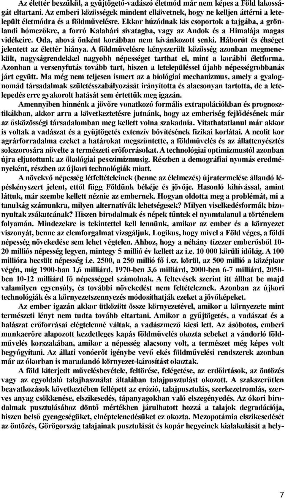 Háborút és éhséget jelentett az élettér hiánya. A földművelésre kényszerült közösség azonban megmenekült, nagyságrendekkel nagyobb népességet tarthat el, mint a korábbi életforma.