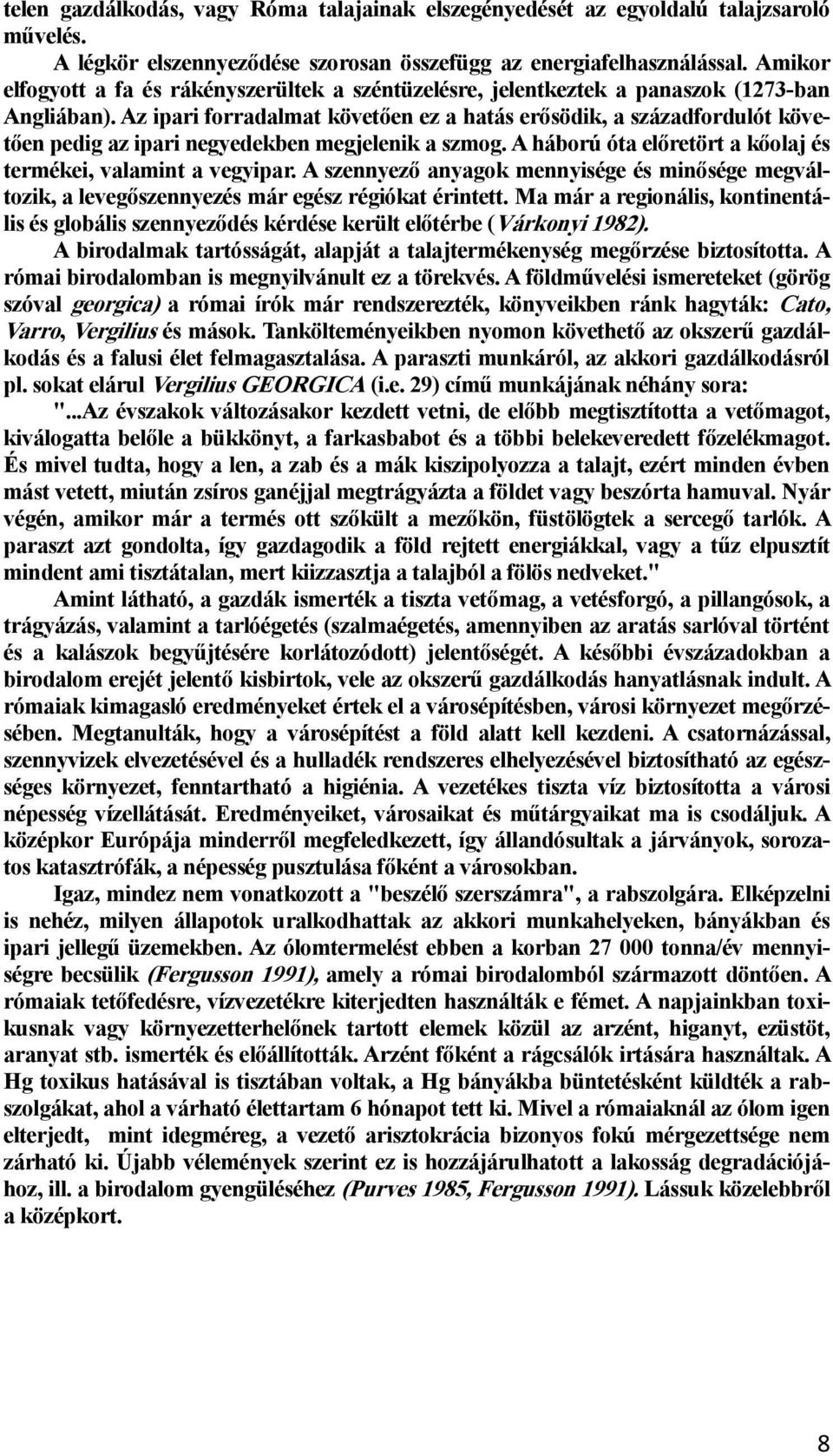 Az ipari forradalmat követően ez a hatás erősödik, a századfordulót követően pedig az ipari negyedekben megjelenik a szmog. A háború óta előretört a kőolaj és termékei, valamint a vegyipar.