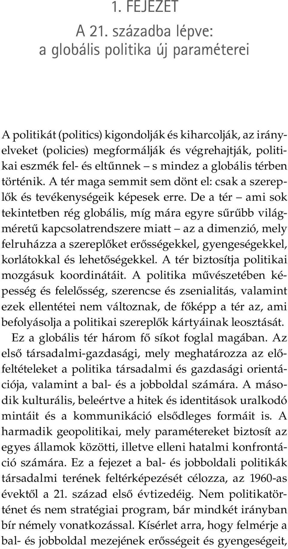 mindez a globális térben történik. A tér maga semmit sem dönt el: csak a szereplők és tevékenységeik képesek erre.