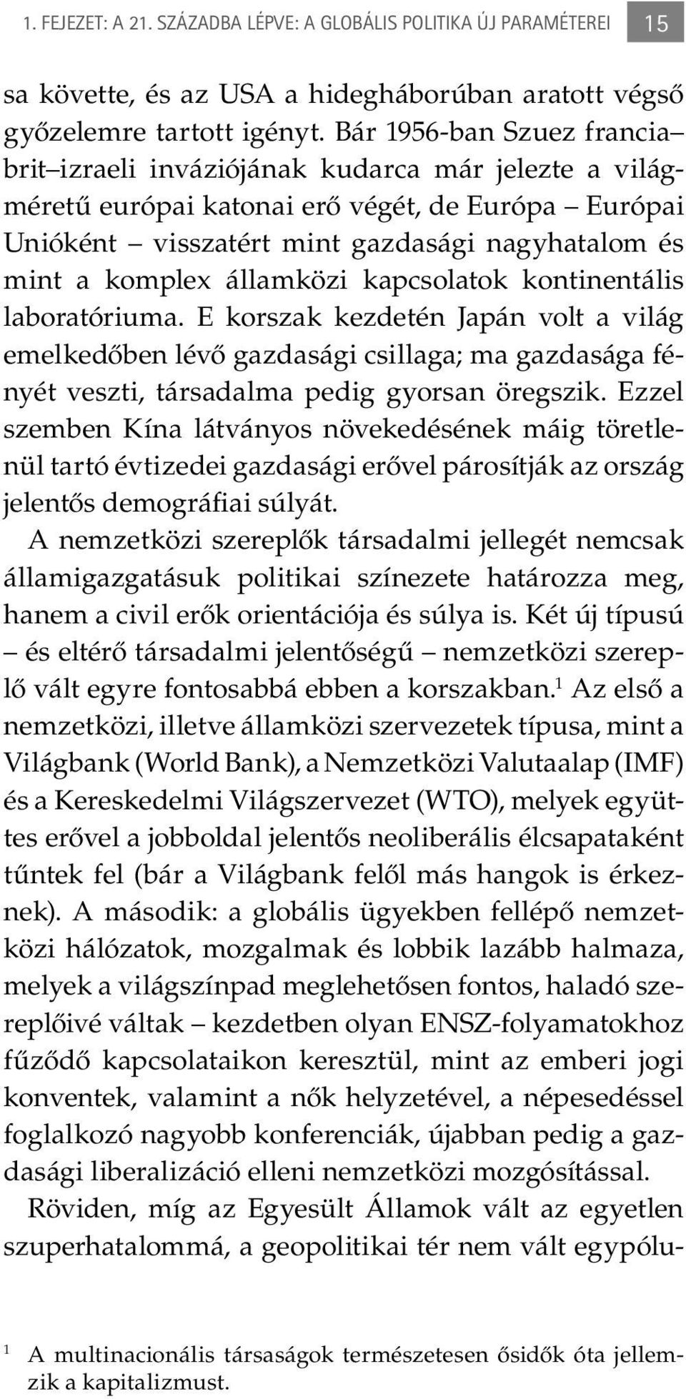 államközi kapcsolatok kontinentális la boratóriuma. E korszak kezdetén Japán volt a világ emelkedőben lévő gazdasági csillaga; ma gazdasága fényét veszti, társadalma pedig gyorsan öregszik.