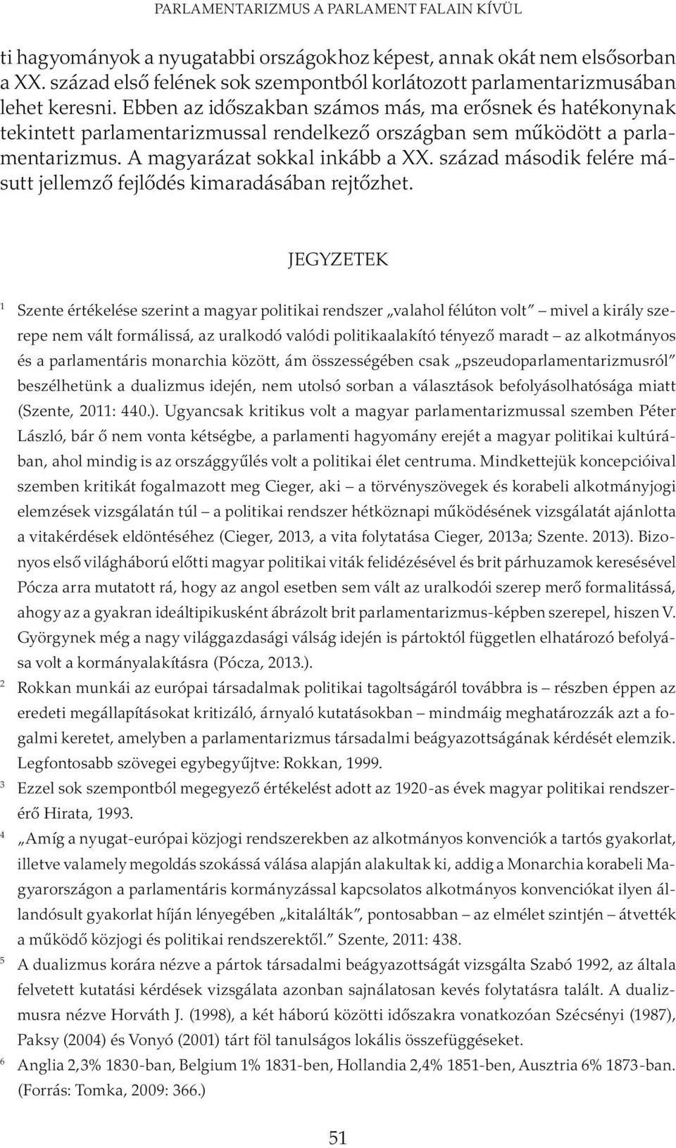 Ebben az időszakban számos más, ma erősnek és hatékonynak tekintett parlamentarizmussal rendelkező országban sem működött a parlamentarizmus. A magyarázat sokkal inkább a XX.