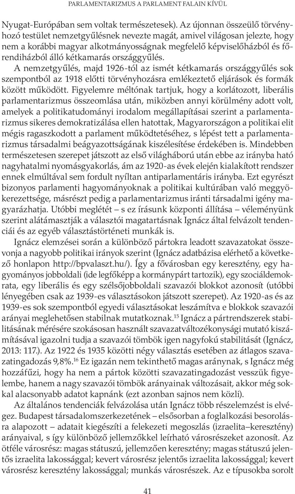 kétkamarás országgyűlés. A nemzetgyűlés, majd 1926-tól az ismét kétkamarás országgyűlés sok szempontból az 1918 előtti törvényhozásra emlékeztető eljárások és formák között működött.