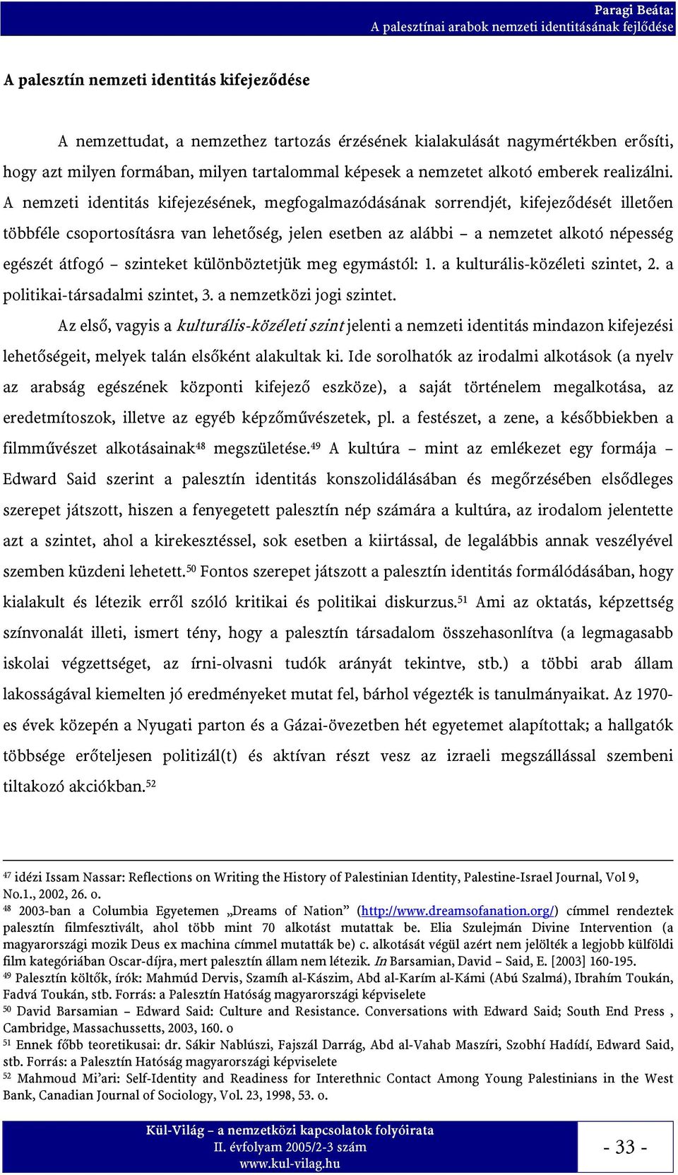 A nemzeti identitás kifejezésének, megfogalmazódásának sorrendjét, kifejeződését illetően többféle csoportosításra van lehetőség, jelen esetben az alábbi a nemzetet alkotó népesség egészét átfogó