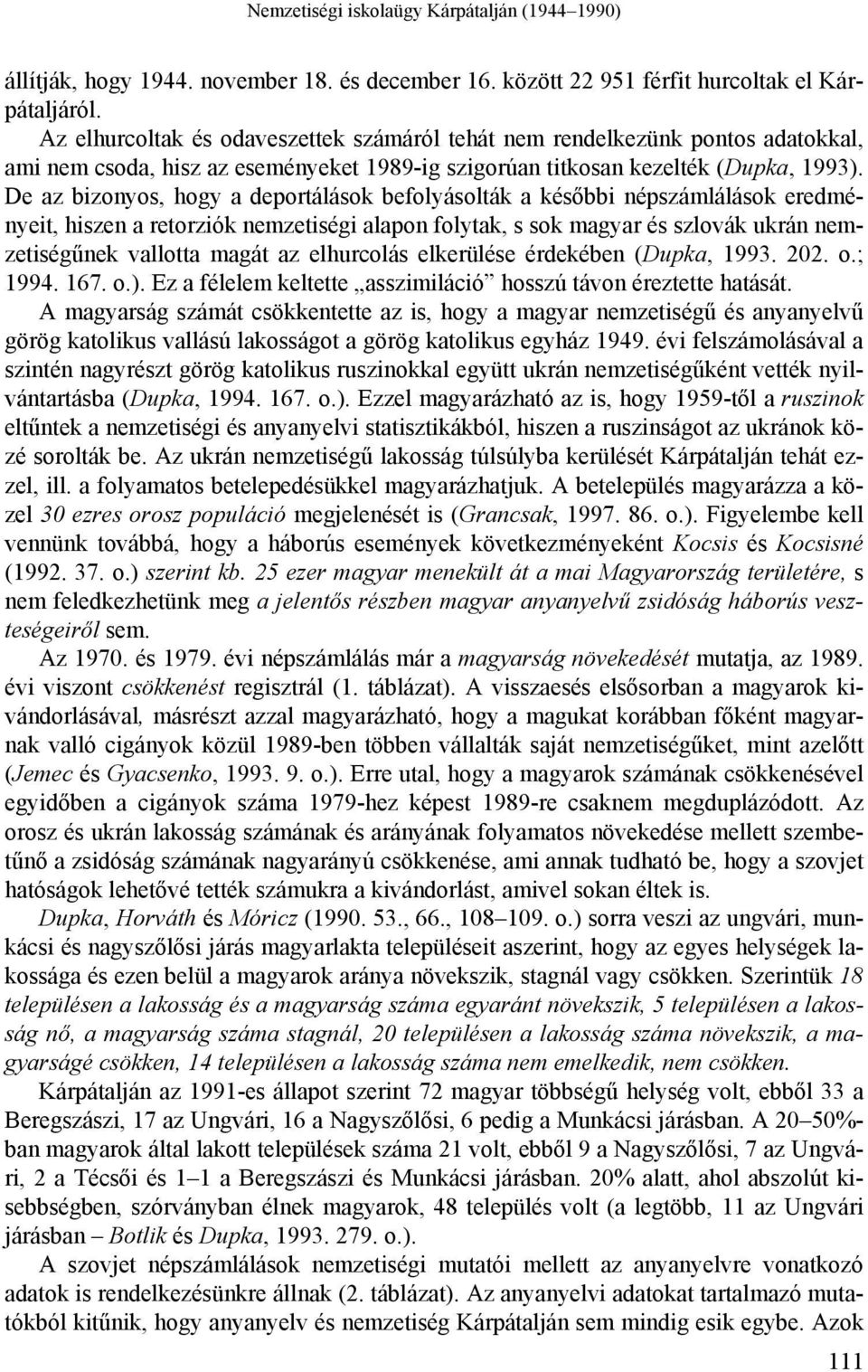 De az bizonyos, hogy a deportálások befolyásolták a későbbi népszámlálások eredményeit, hiszen a retorziók nemzetiségi alapon folytak, s sok magyar és szlovák ukrán nemzetiségűnek vallotta magát az