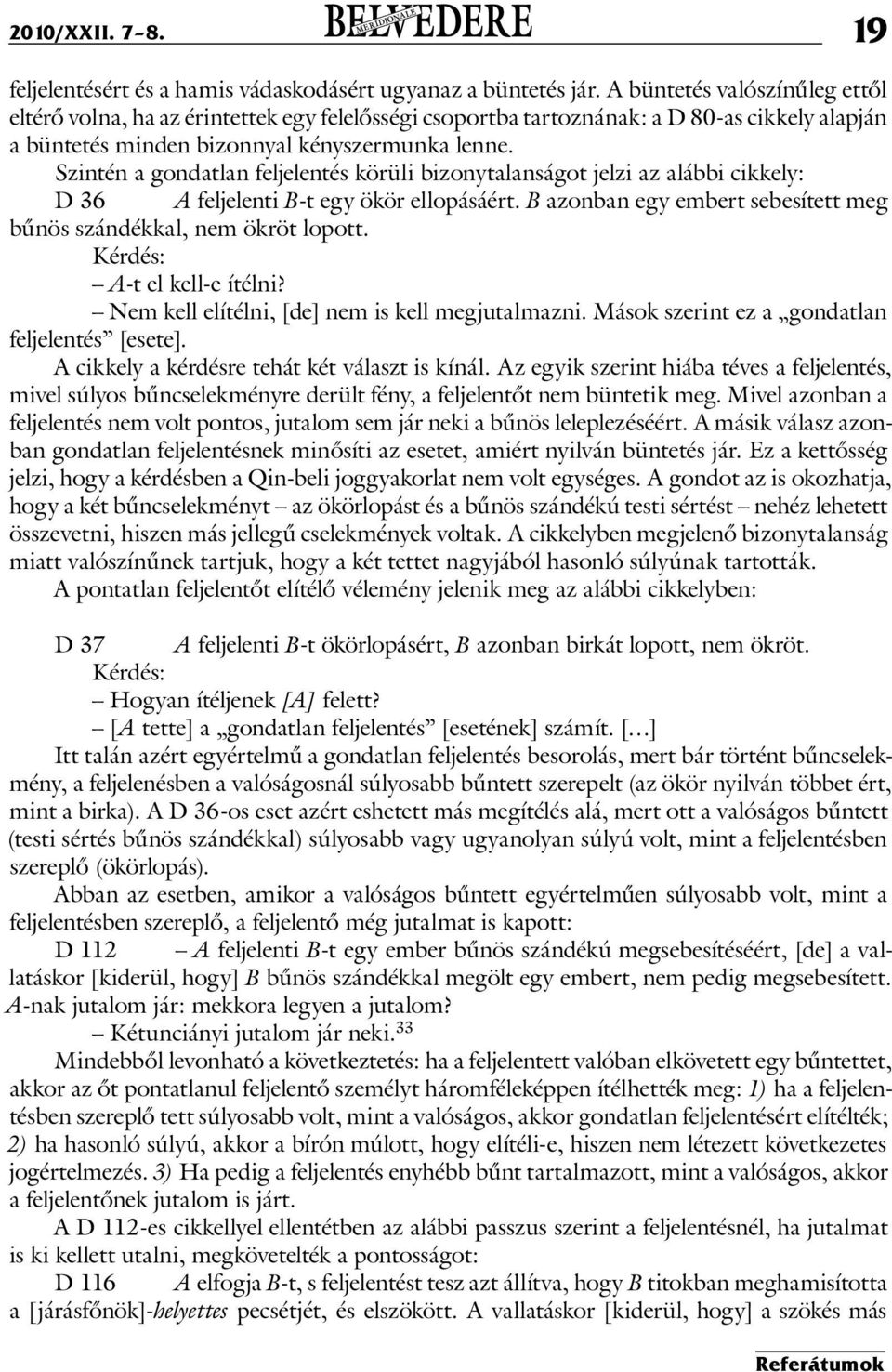 Szintén a gondatlan feljelentés körüli bizonytalanságot jelzi az alábbi cikkely: D 36 A feljelenti B-t egy ökör ellopásáért. B azonban egy embert sebesített meg bűnös szándékkal, nem ökröt lopott.