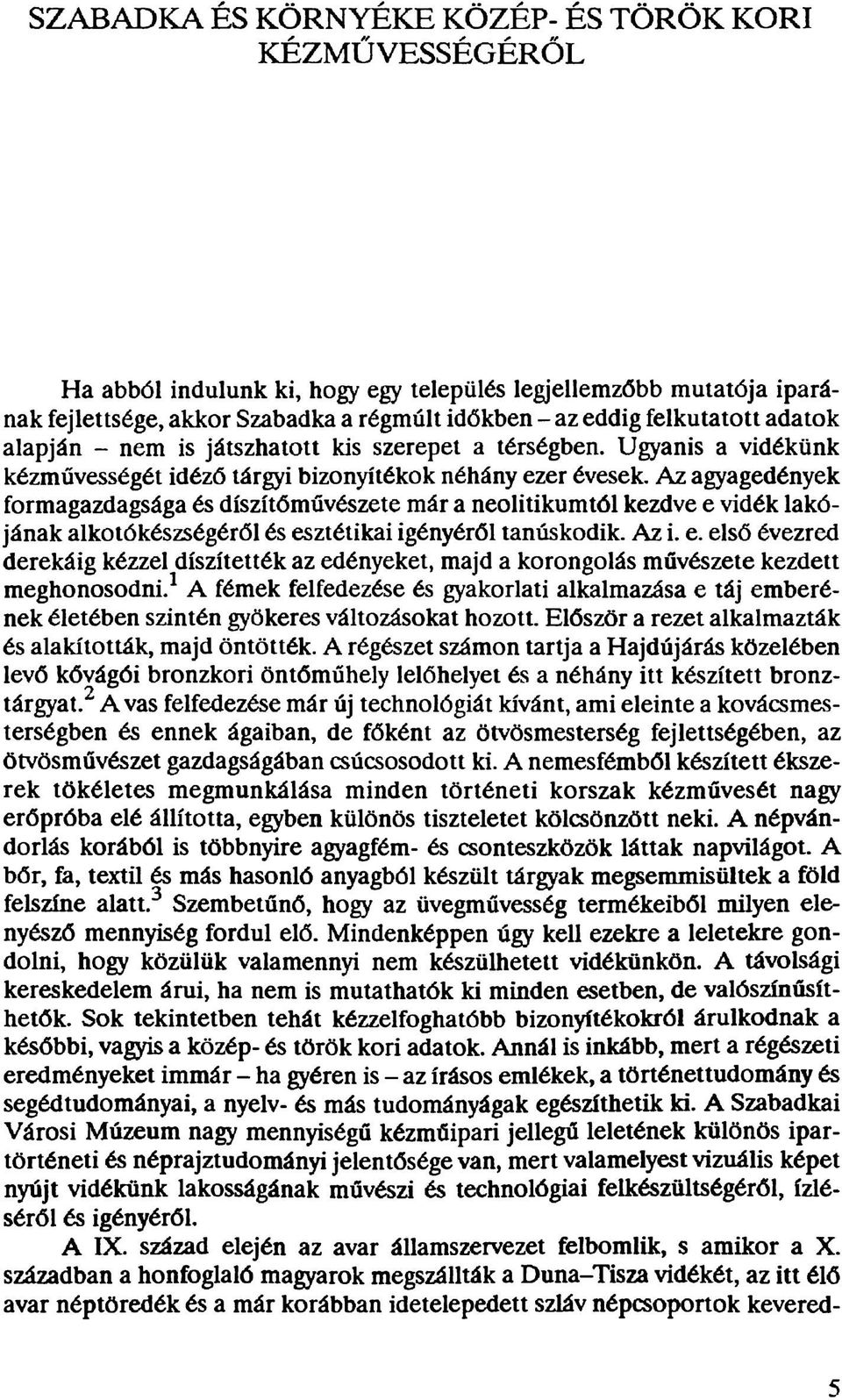 Az agyagedények formagazdagsága és díszítőművészete már a neolitikumtól kezdve e vidék lakójának alkotókészségéről és esztétikai igényéről tanúskodik. Az i. e. első évezred derekáig kézzel díszítették az edényeket, majd a korongolás művészete kezdett meghonosodni.