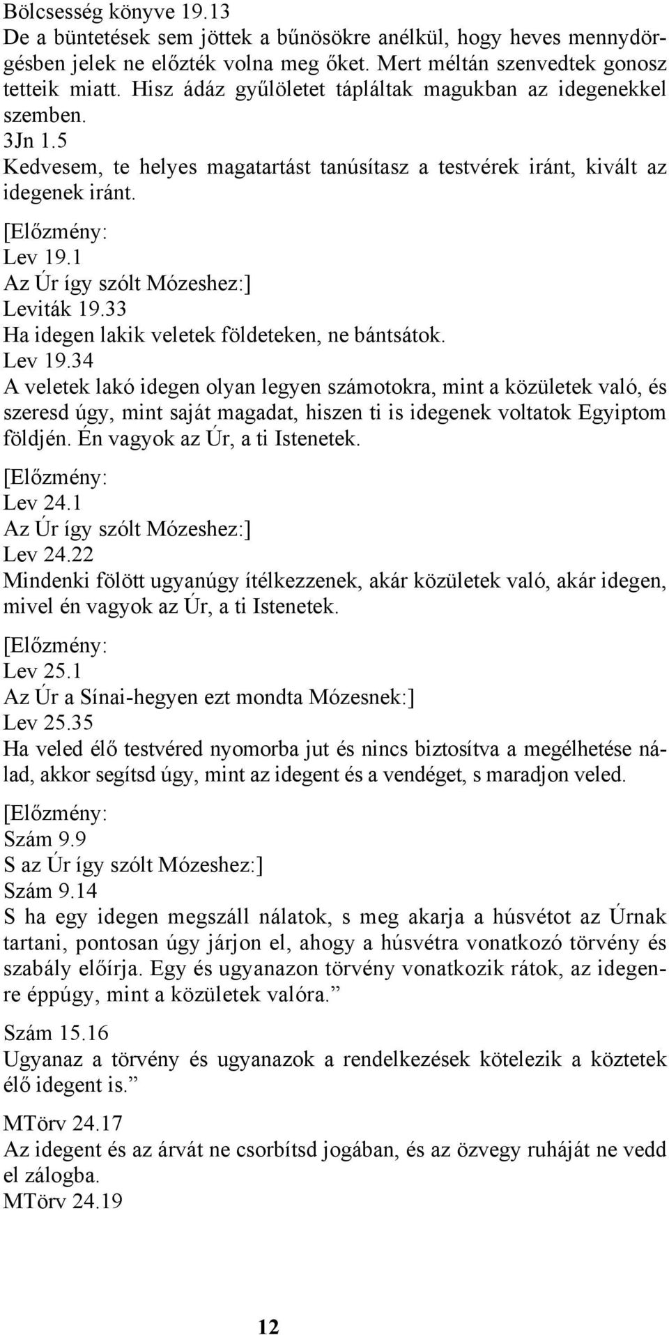 1 Az Úr így szólt Mózeshez:] Leviták 19.33 Ha idegen lakik veletek földeteken, ne bántsátok. Lev 19.