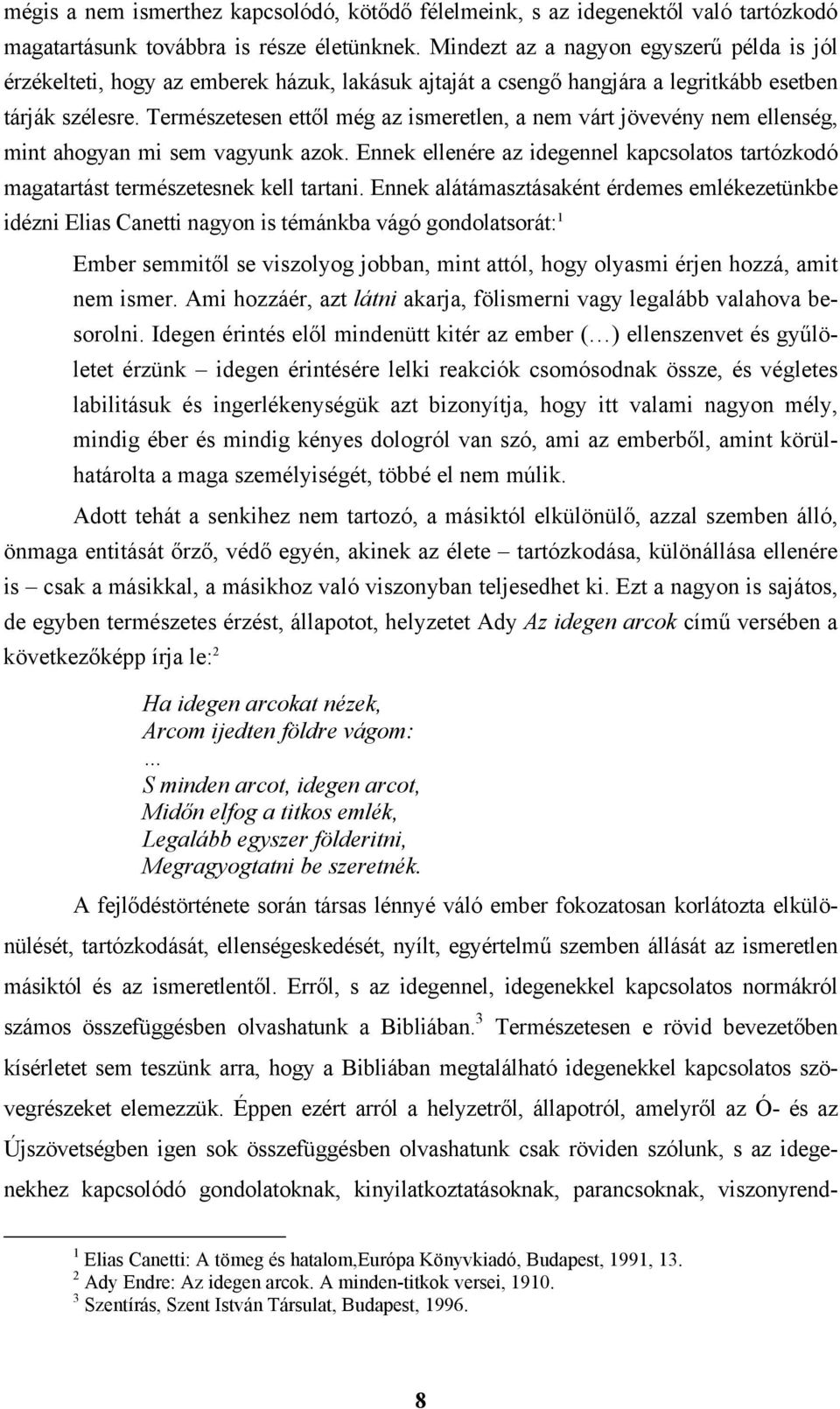 Természetesen ettől még az ismeretlen, a nem várt jövevény nem ellenség, mint ahogyan mi sem vagyunk azok. Ennek ellenére az idegennel kapcsolatos tartózkodó magatartást természetesnek kell tartani.