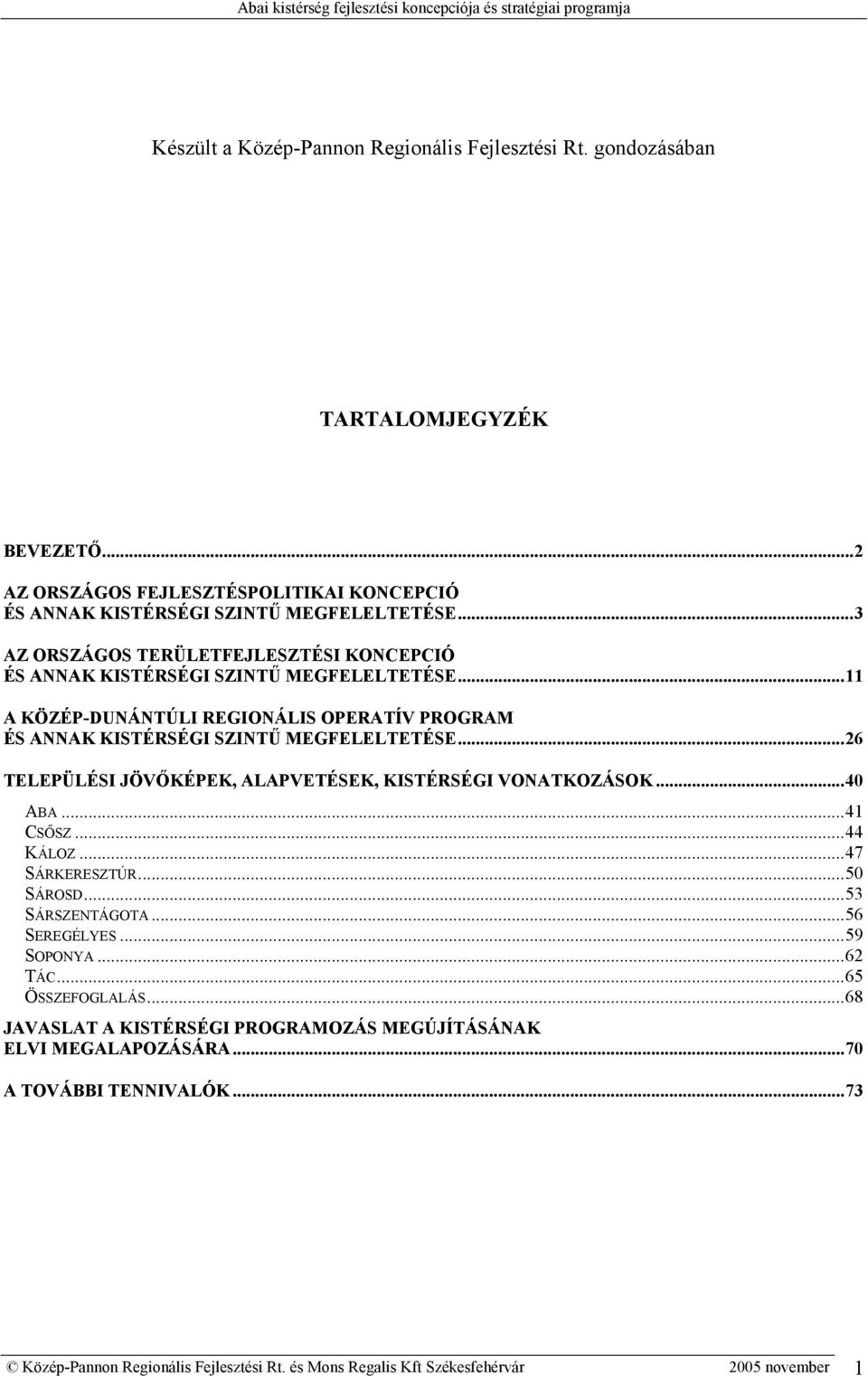 ..11 A KÖZÉP-DUNÁNTÚLI REGIONÁLIS OPERATÍV PROGRAM ÉS ANNAK KISTÉRSÉGI SZINTŰ MEGFELELTETÉSE...26 TELEPÜLÉSI JÖVŐKÉPEK, ALAPVETÉSEK, KISTÉRSÉGI VONATKOZÁSOK...40 ABA...41 CSŐSZ...44 KÁLOZ.