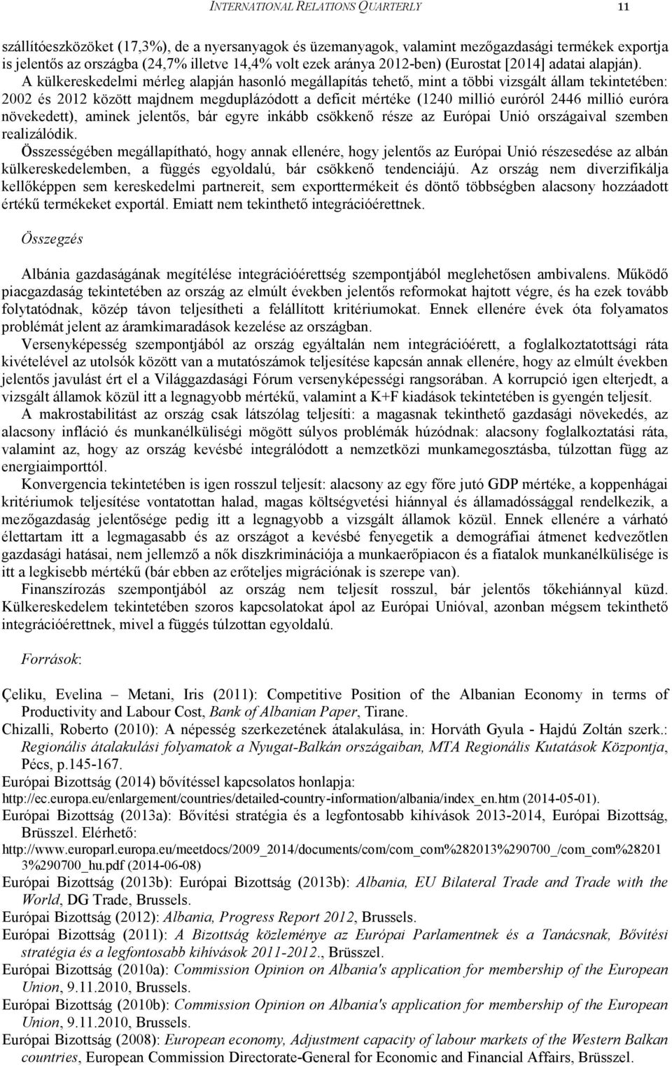 A külkereskedelmi mérleg alapján hasonló megállapítás tehetı, mint a többi vizsgált állam tekintetében: 2002 és 2012 között majdnem megduplázódott a deficit mértéke (1240 millió euróról 2446 millió