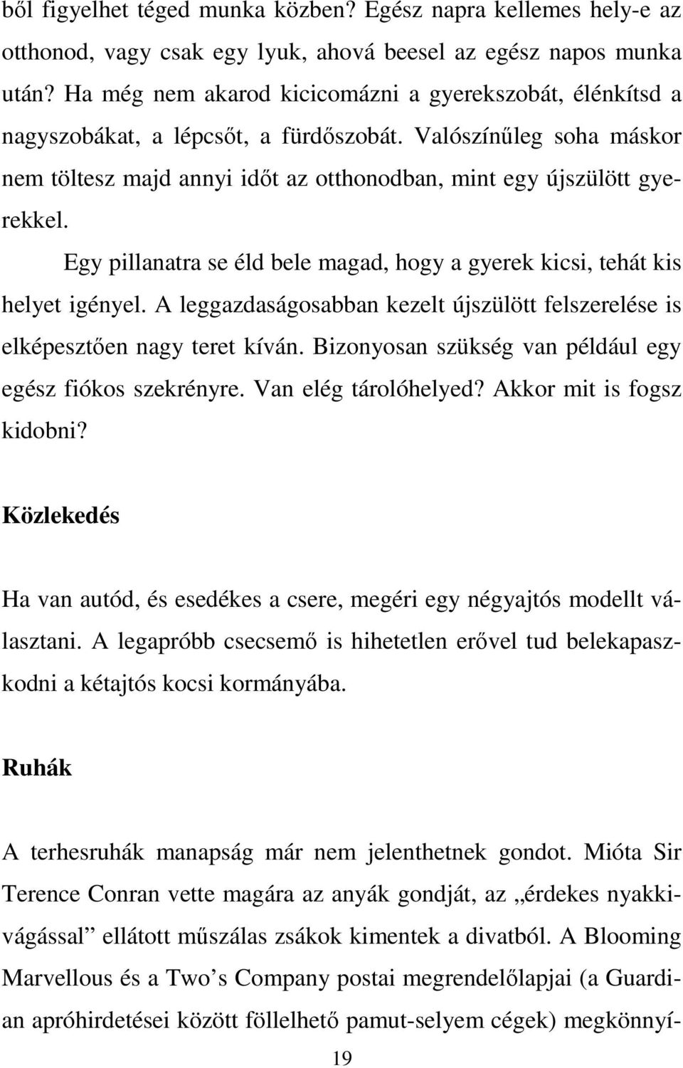 Egy pillanatra se éld bele magad, hogy a gyerek kicsi, tehát kis helyet igényel. A leggazdaságosabban kezelt újszülött felszerelése is elképesztően nagy teret kíván.