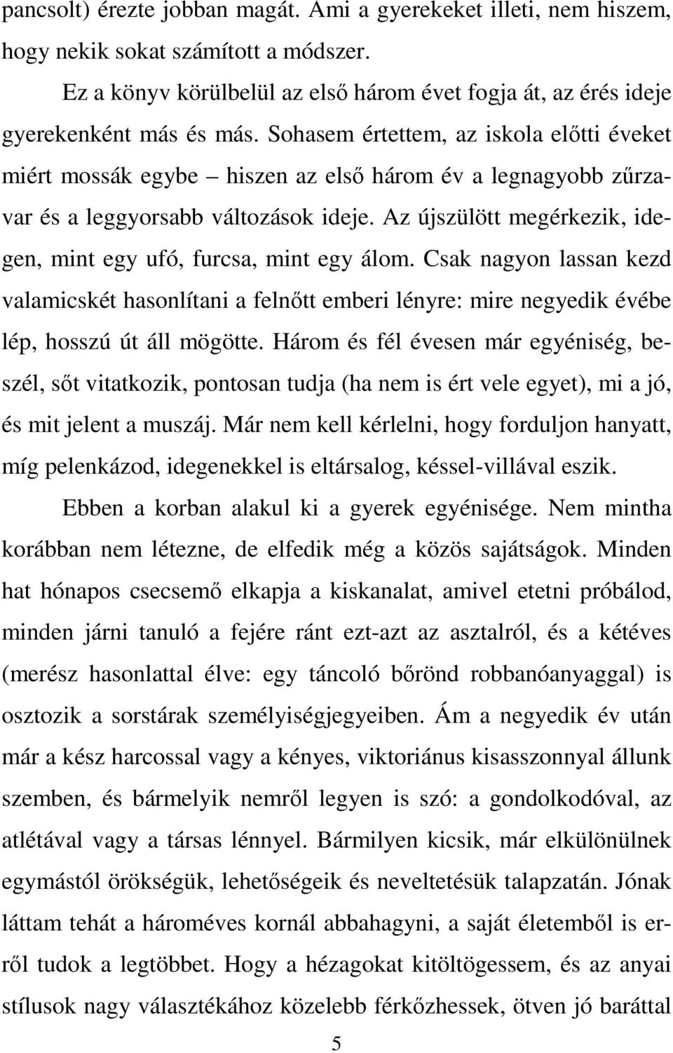 Az újszülött megérkezik, idegen, mint egy ufó, furcsa, mint egy álom. Csak nagyon lassan kezd valamicskét hasonlítani a felnőtt emberi lényre: mire negyedik évébe lép, hosszú út áll mögötte.