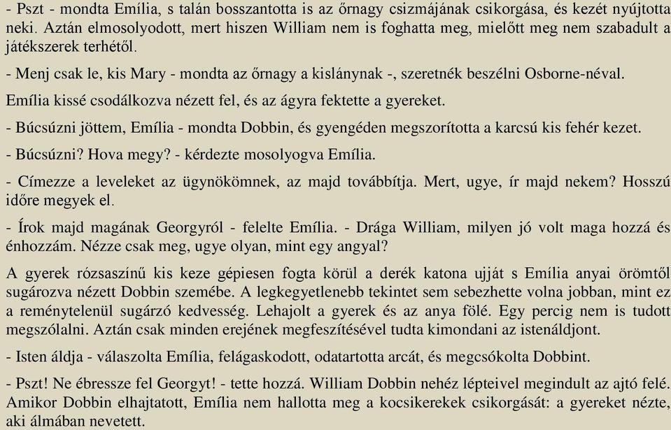 - Menj csak le, kis Mary - mondta az őrnagy a kislánynak -, szeretnék beszélni Osborne-néval. Emília kissé csodálkozva nézett fel, és az ágyra fektette a gyereket.