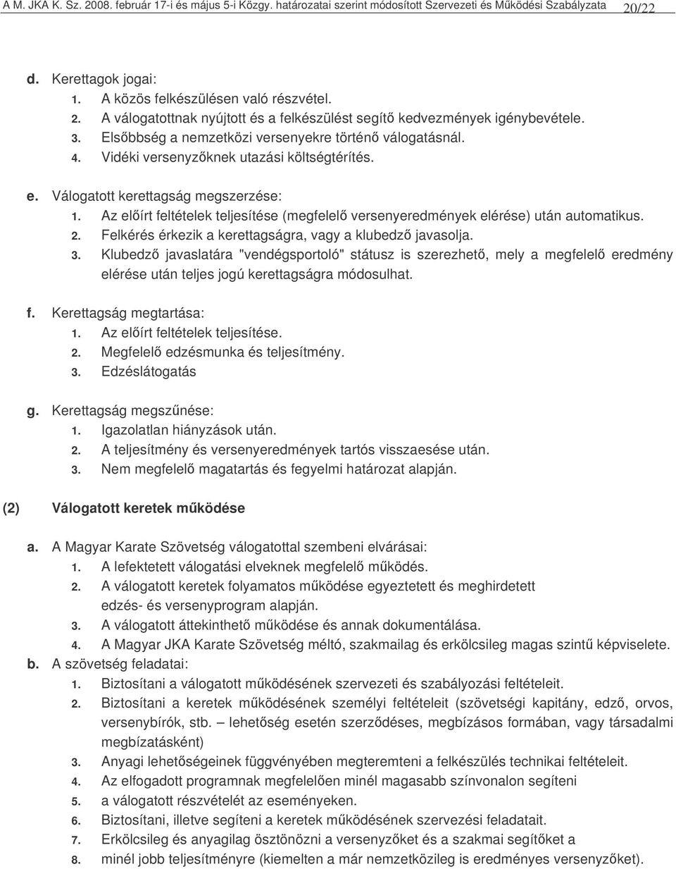 Az elírt feltételek teljesítése (megfelel versenyeredmények elérése) után automatikus. 2. Felkérés érkezik a kerettagságra, vagy a klubedz javasolja. 3.