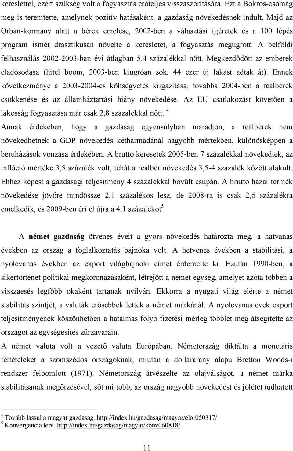 A belföldi felhasználás 2002-2003-ban évi átlagban 5,4 százalékkal nőtt. Megkezdődött az emberek eladósodása (hitel boom, 2003-ben kiugróan sok, 44 ezer új lakást adtak át).