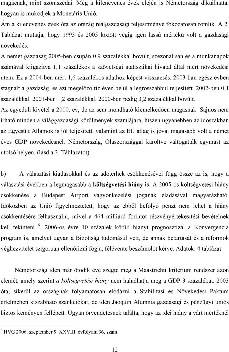 A német gazdaság 2005-ben csupán 0,9 százalékkal bővült, szezonálisan és a munkanapok számával kiigazítva 1,1 százalékos a szövetségi statisztikai hivatal által mért növekedési ütem.