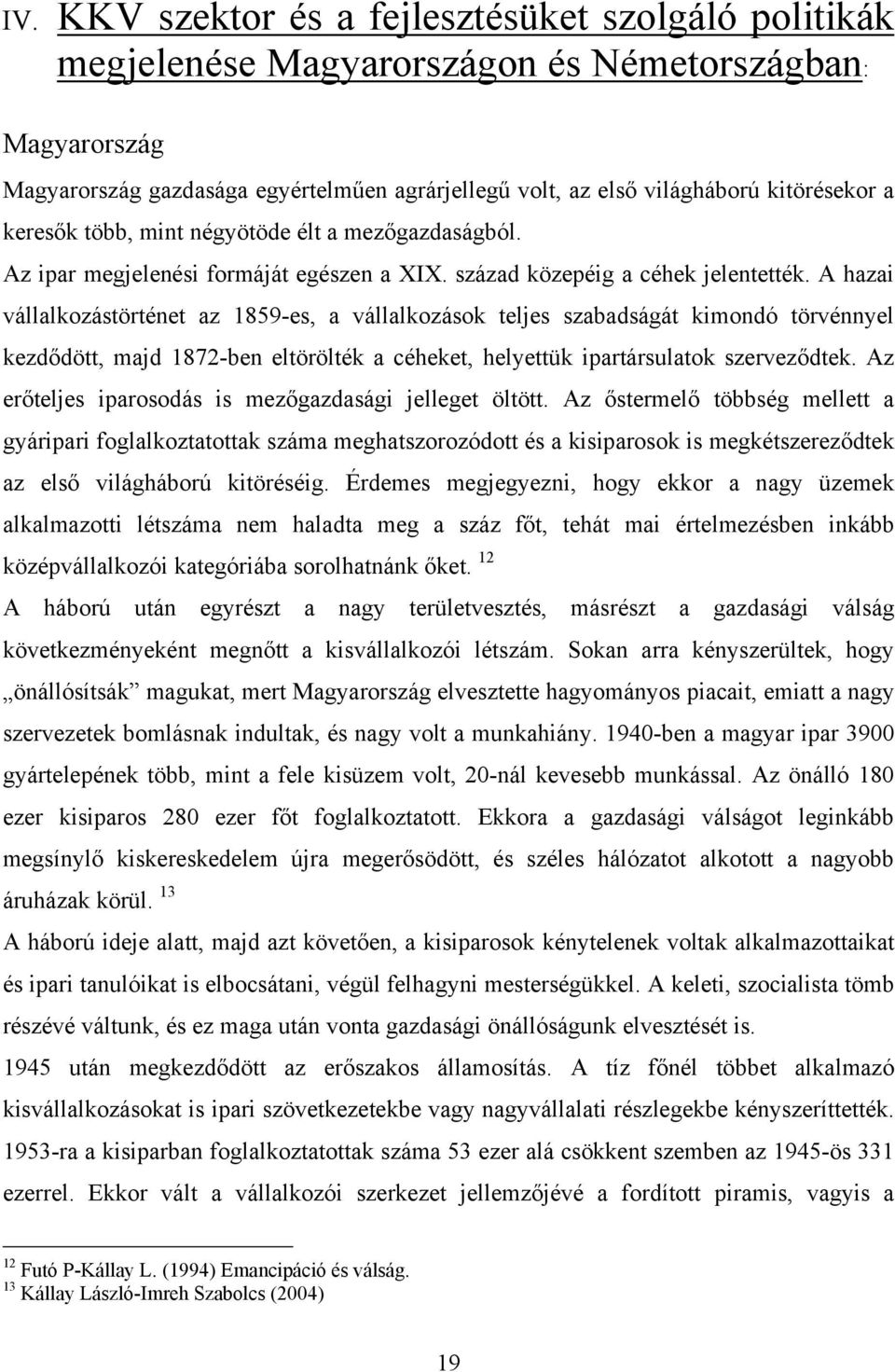 A hazai vállalkozástörténet az 1859-es, a vállalkozások teljes szabadságát kimondó törvénnyel kezdődött, majd 1872-ben eltörölték a céheket, helyettük ipartársulatok szerveződtek.