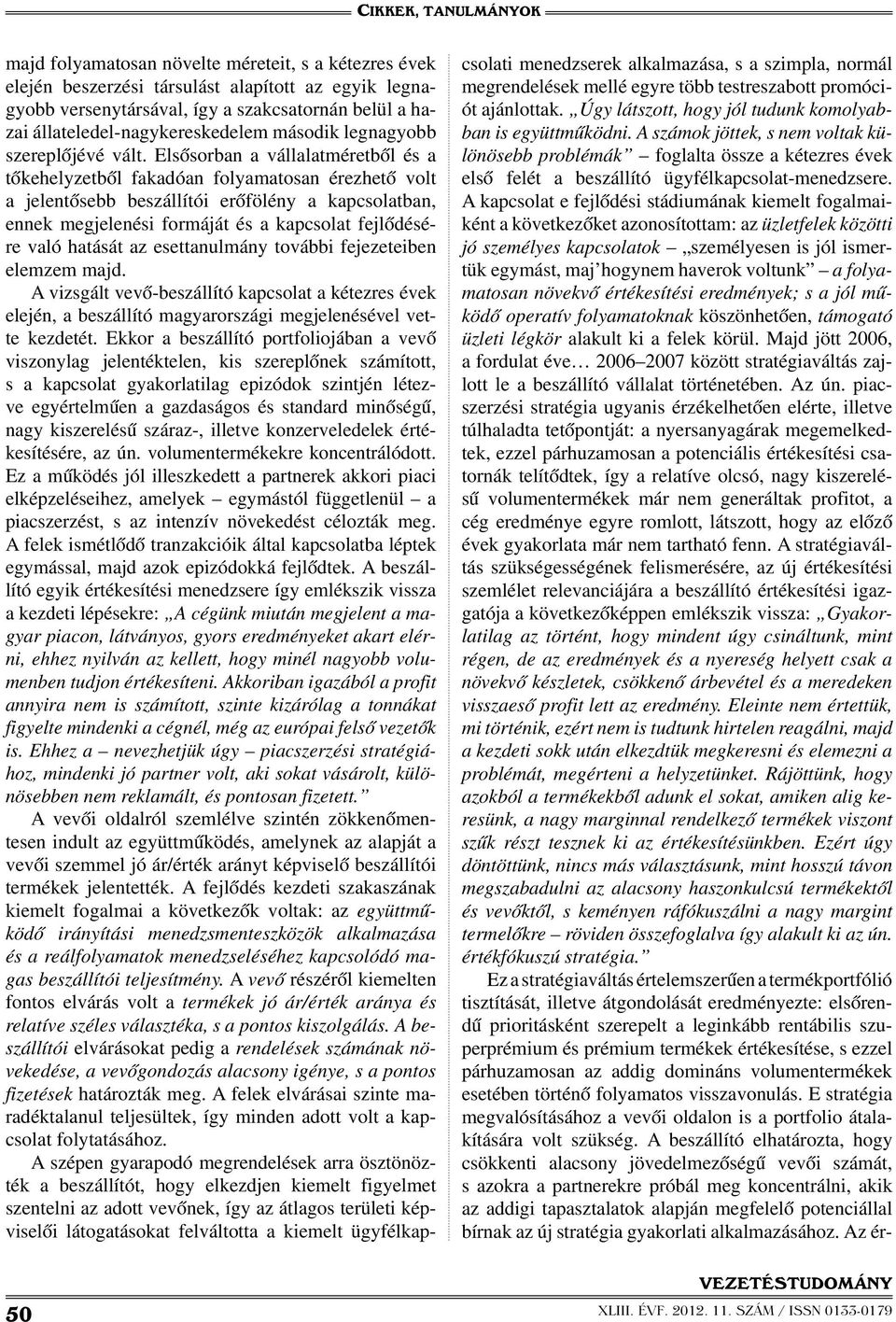 Elsősorban a vállalatméretből és a tőkehelyzetből fakadóan folyamatosan érezhető volt a jelentősebb beszállítói erőfölény a kapcsolatban, ennek megjelenési formáját és a kapcsolat fejlődésére való