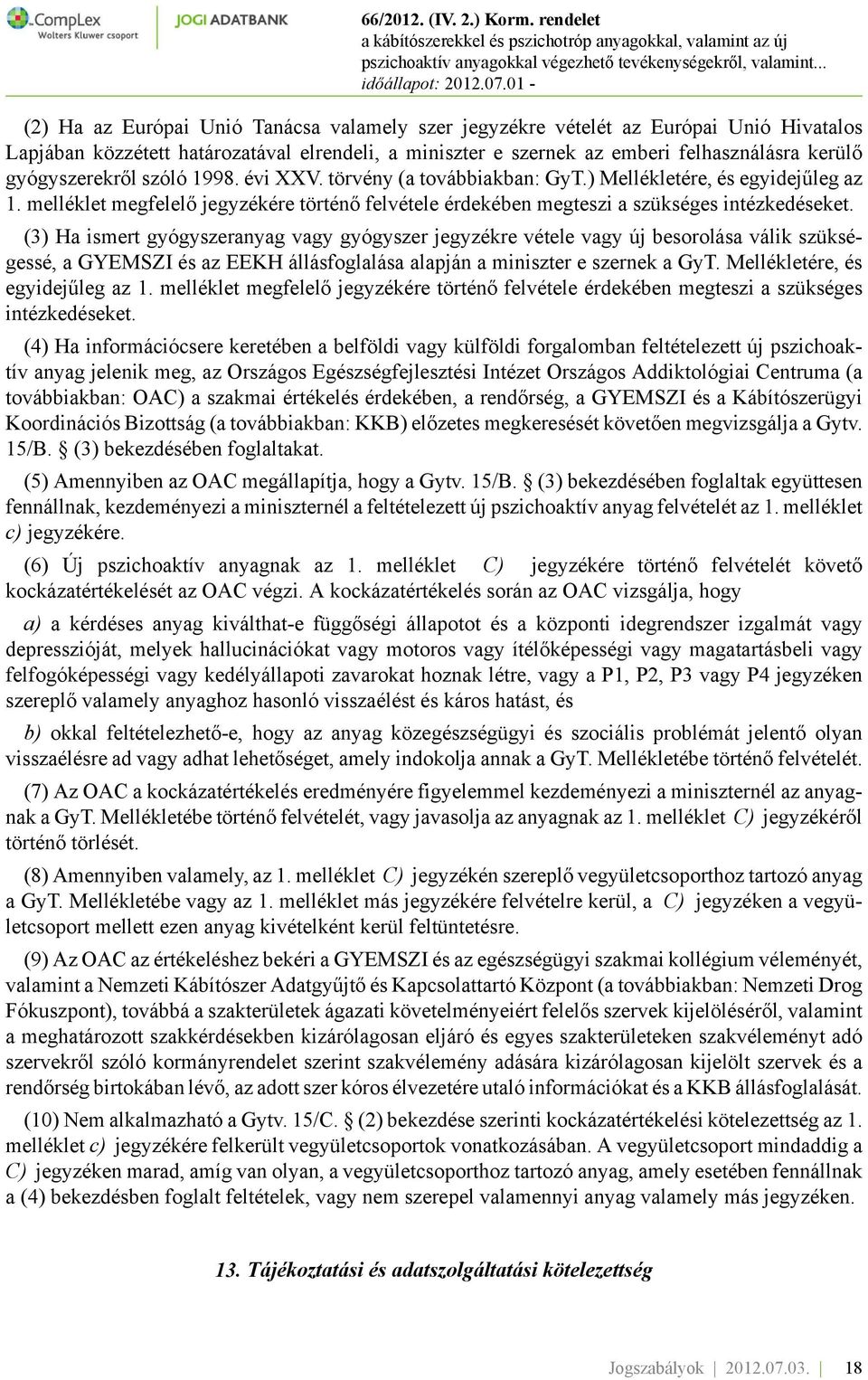 (3) Ha ismert gyógyszeranyag vagy gyógyszer jegyzékre vétele vagy új besorolása válik szükségessé, a GYEMSZI és az EEKH állásfoglalása alapján a miniszter e szernek a GyT.