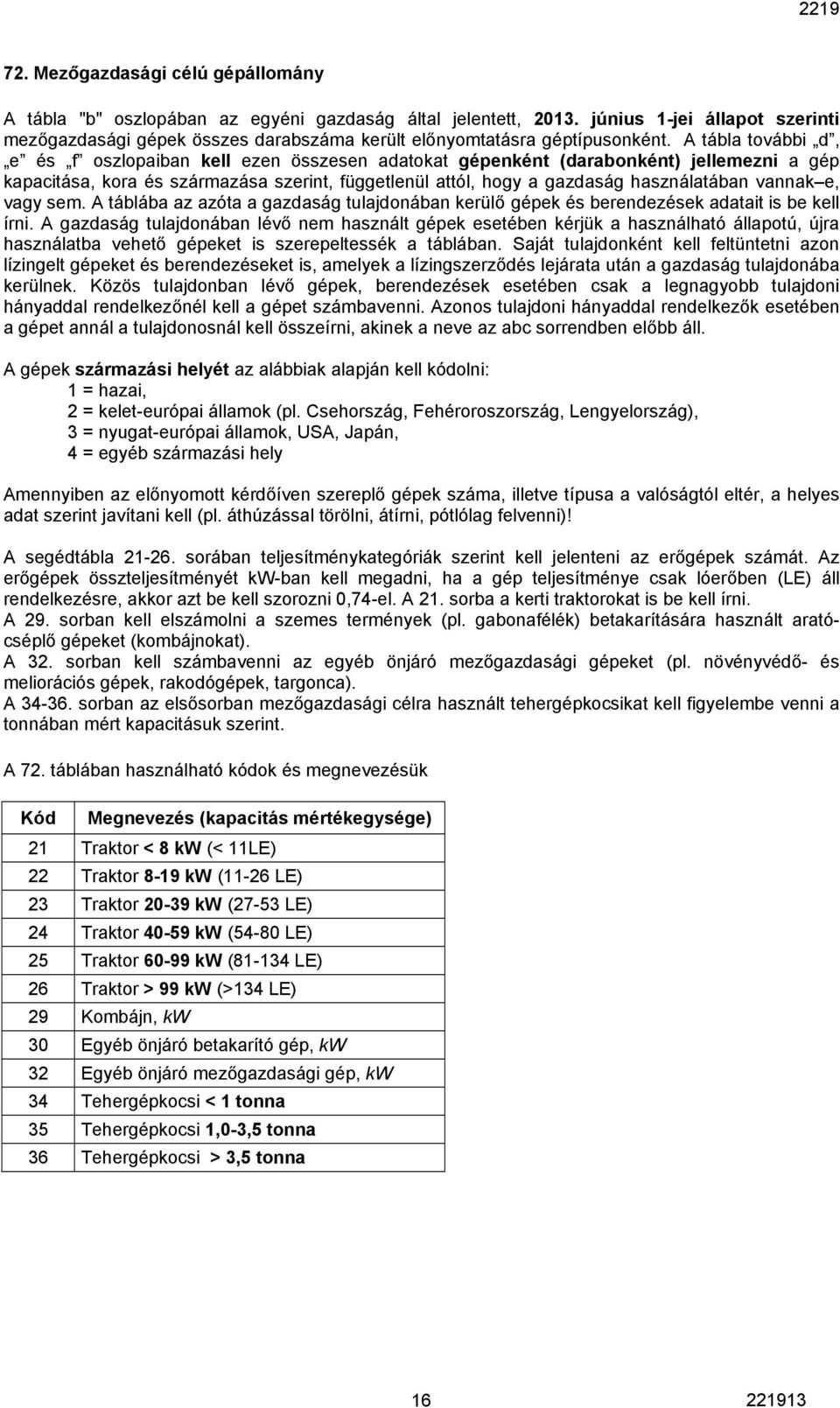 A tábla további d, e és f oszlopaiban kell ezen összesen adatokat gépenként (darabonként) jellemezni a gép kapacitása, kora és származása szerint, függetlenül attól, hogy a gazdaság használatában