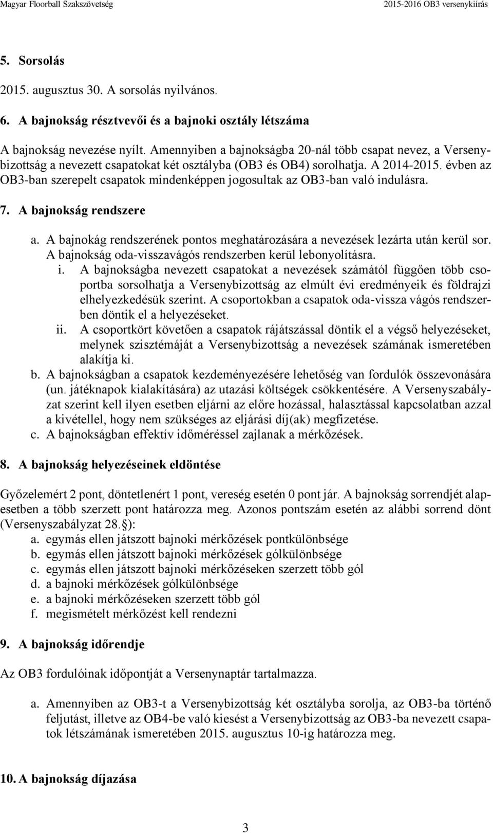 évben az OB3-ban szerepelt csapatok mindenképpen jogosultak az OB3-ban való indulásra. 7. A bajnokság rendszere a. A bajnokág rendszerének pontos meghatározására a nevezések lezárta után kerül sor.