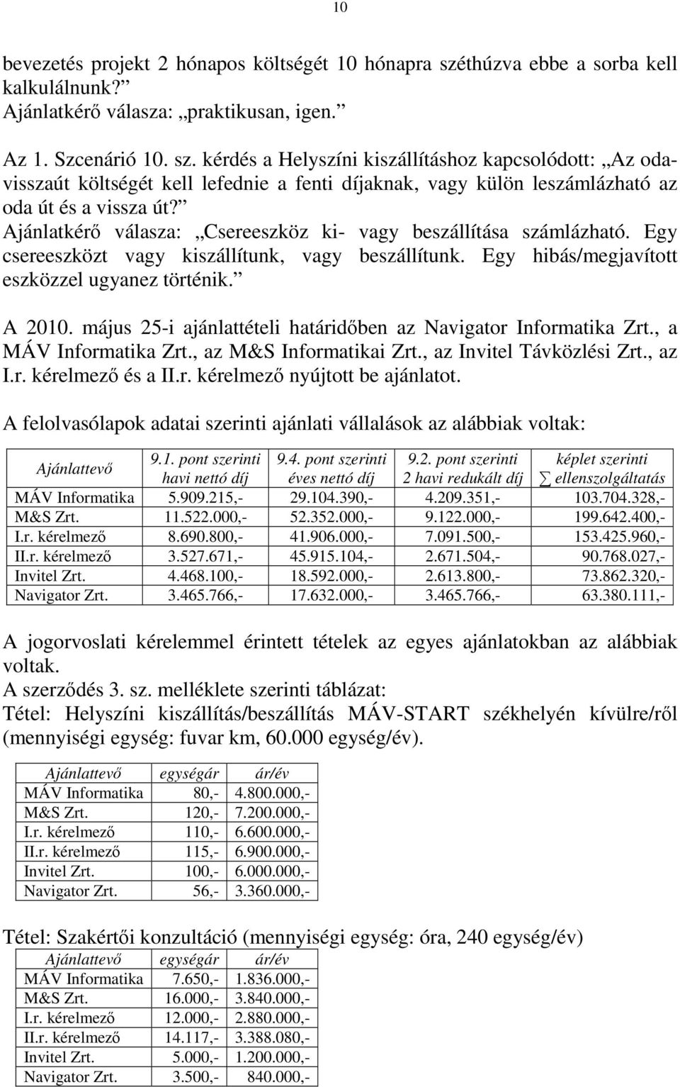 kérdés a Helyszíni kiszállításhoz kapcsolódott: Az odavisszaút költségét kell lefednie a fenti díjaknak, vagy külön leszámlázható az oda út és a vissza út?