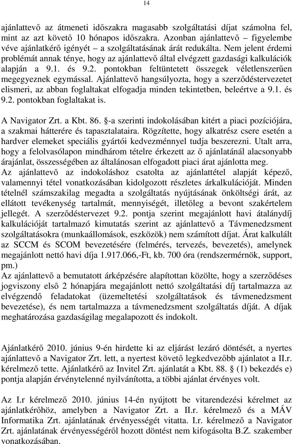 Nem jelent érdemi problémát annak ténye, hogy az ajánlattevő által elvégzett gazdasági kalkulációk alapján a 9.1. és 9.2. pontokban feltüntetett összegek véletlenszerűen megegyeznek egymással.