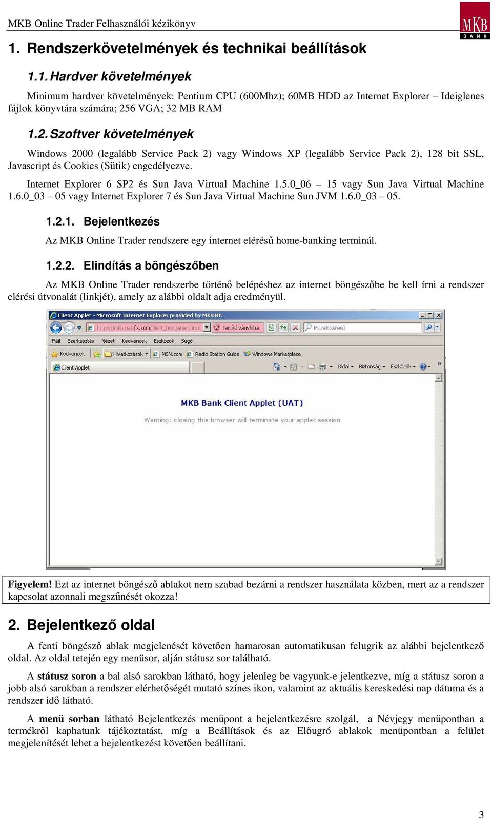 Internet Explorer 6 SP2 és Sun Java Virtual Machine 1.5.0_06 15 vagy Sun Java Virtual Machine 1.6.0_03 05 vagy Internet Explorer 7 és Sun Java Virtual Machine Sun JVM 1.6.0_03 05. 1.2.1. Bejelentkezés Az MKB Online Trader rendszere egy internet eléréső home-banking terminál.