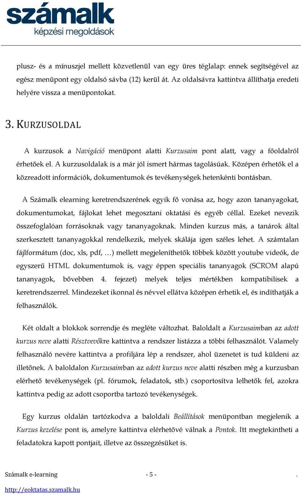 A kurzusoldalak is a már jól ismert hármas tagolásúak. Középen érhetők el a közreadott információk, dokumentumok és tevékenységek hetenkénti bontásban.