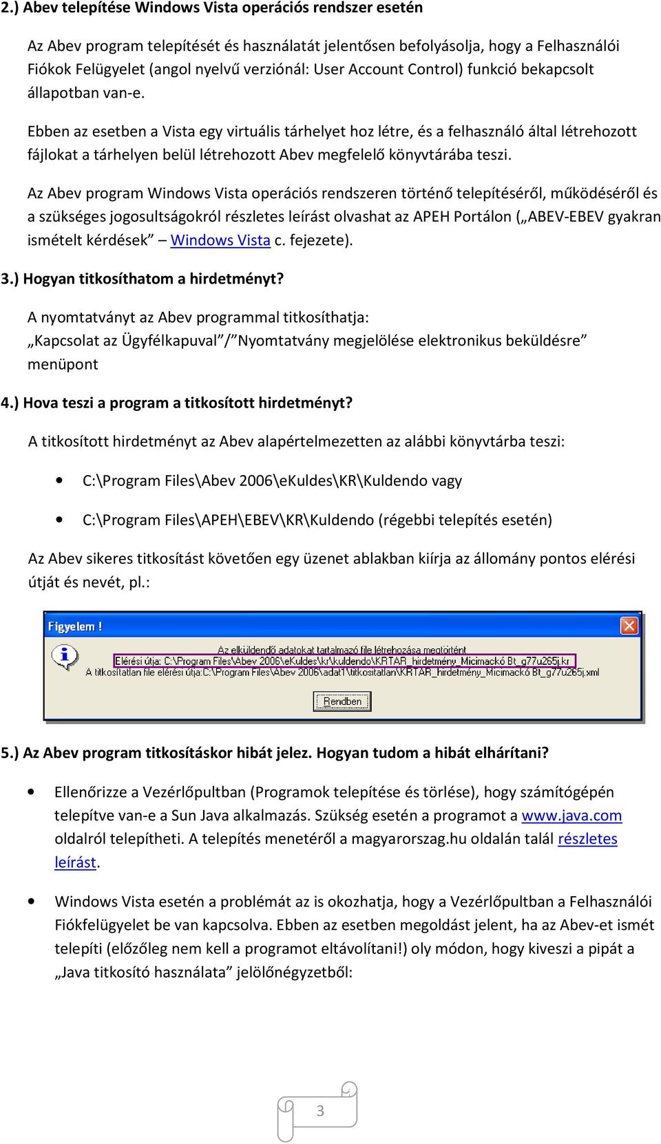 Ebben az esetben a Vista egy virtuális tárhelyet hoz létre, és a felhasználó által létrehozott fájlokat a tárhelyen belül létrehozott Abev megfelelő könyvtárába teszi.