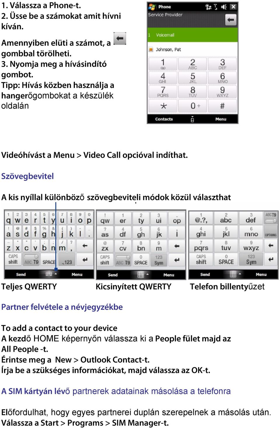 Szövegbevitel A kis nyíllal különbözı szövegbeviteli módok közül választhat Teljes QWERTY Kicsinyített QWERTY Telefon billentyőzet Partner felvétele a névjegyzékbe To add a contact to your device A