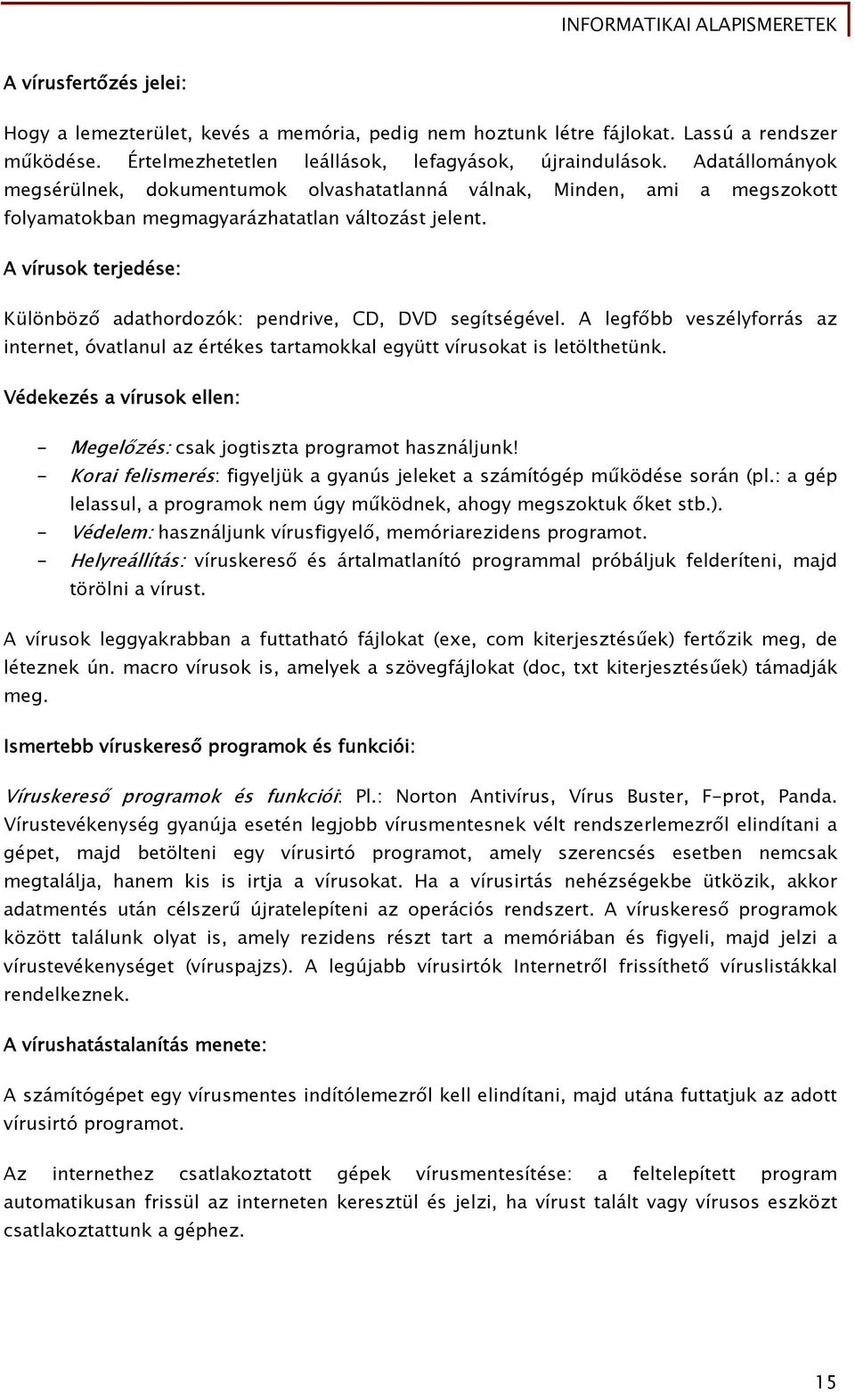 A vírusok terjedése: Különböző adathordozók: pendrive, CD, DVD segítségével. A legfőbb veszélyforrás az internet, óvatlanul az értékes tartamokkal együtt vírusokat is letölthetünk.