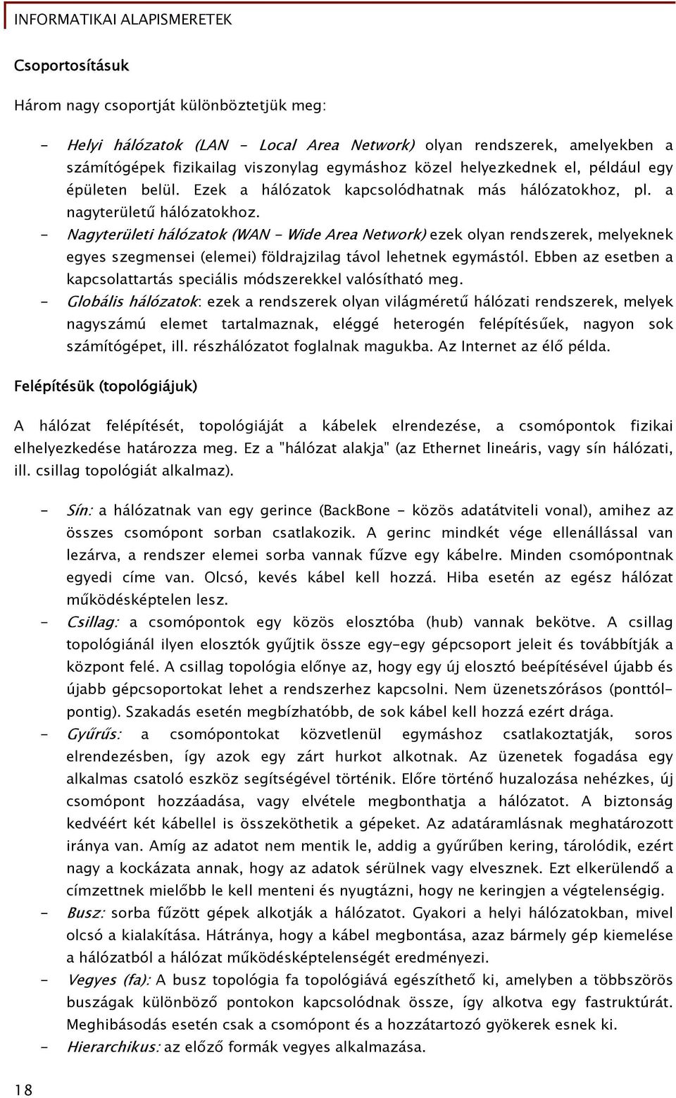 - Nagyterületi hálózatok (WAN - Wide Area Network) ezek olyan rendszerek, melyeknek egyes szegmensei (elemei) földrajzilag távol lehetnek egymástól.