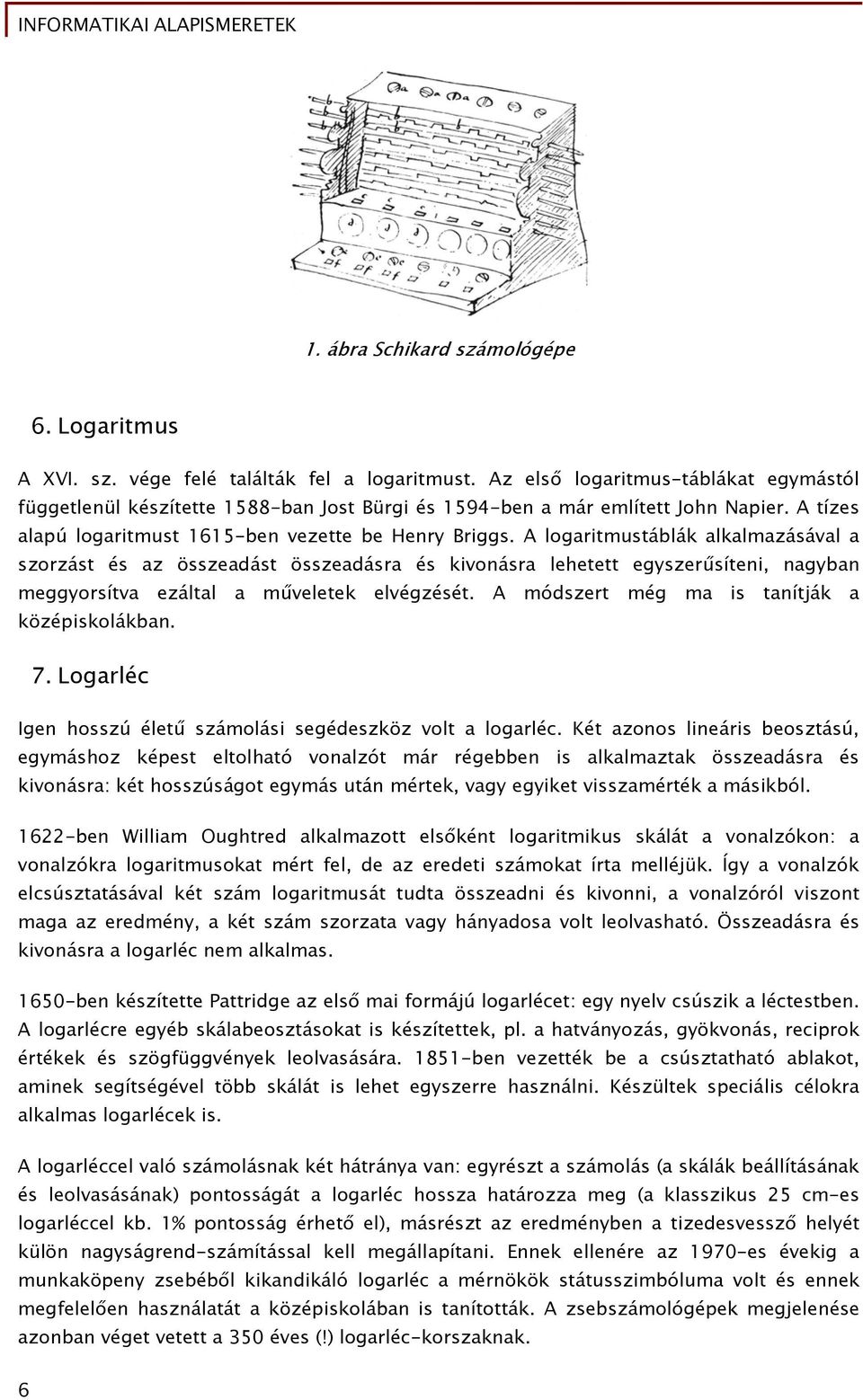 A logaritmustáblák alkalmazásával a szorzást és az összeadást összeadásra és kivonásra lehetett egyszerűsíteni, nagyban meggyorsítva ezáltal a műveletek elvégzését.