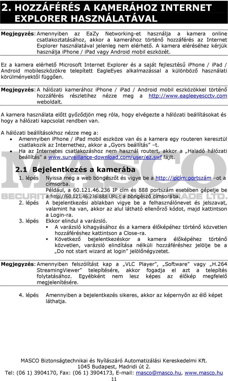 Ez a kamera elérhető Microsoft Internet Explorer és a saját fejlesztésű iphone / ipad / Android mobileszközökre telepített EagleEyes alkalmazással a különböző használati körülményektől függően.