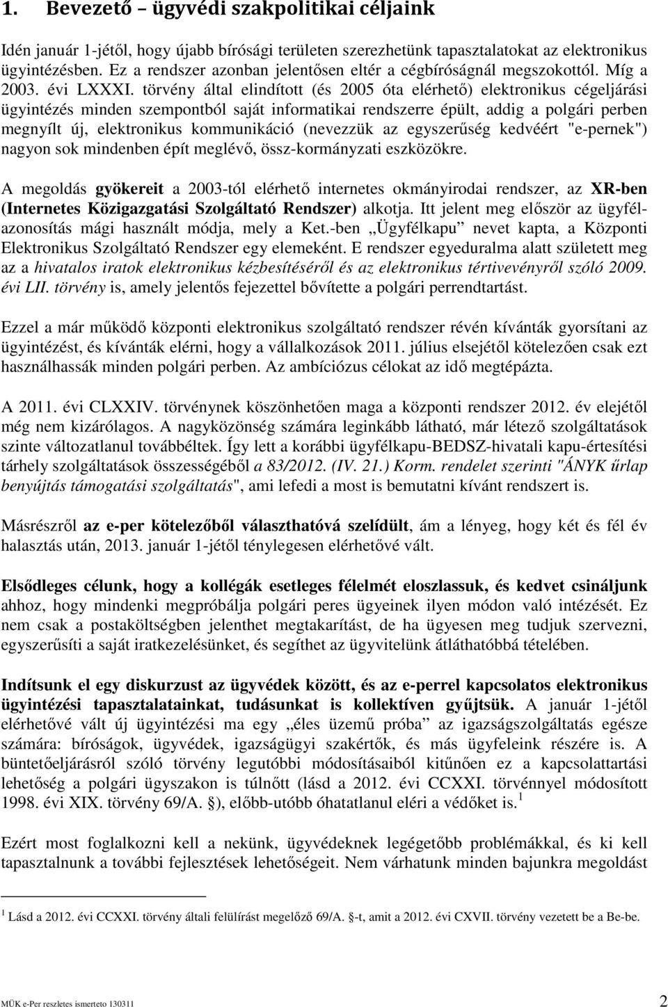 törvény által elindított (és 2005 óta elérhetı) elektronikus cégeljárási ügyintézés minden szempontból saját informatikai rendszerre épült, addig a polgári perben megnyílt új, elektronikus