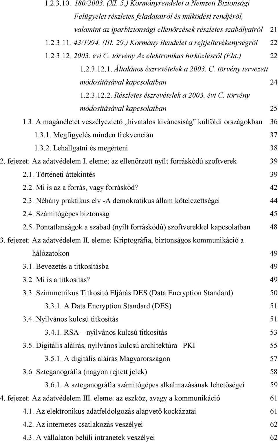 2.3.12.2. Részletes észrevételek a 2003. évi C. törvény módosításával kapcsolatban 25 1.3. A magánéletet veszélyeztetı hivatalos kíváncsiság külföldi országokban 36 1.3.1. Megfigyelés minden frekvencián 37 1.