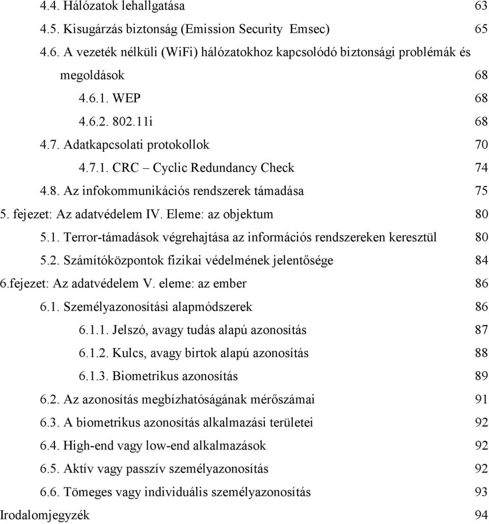 2. Számítóközpontok fizikai védelmének jelentısége 84 6.fejezet: Az adatvédelem V. eleme: az ember 86 6.1. Személyazonosítási alapmódszerek 86 6.1.1. Jelszó, avagy tudás alapú azonosítás 87 6.1.2. Kulcs, avagy birtok alapú azonosítás 88 6.