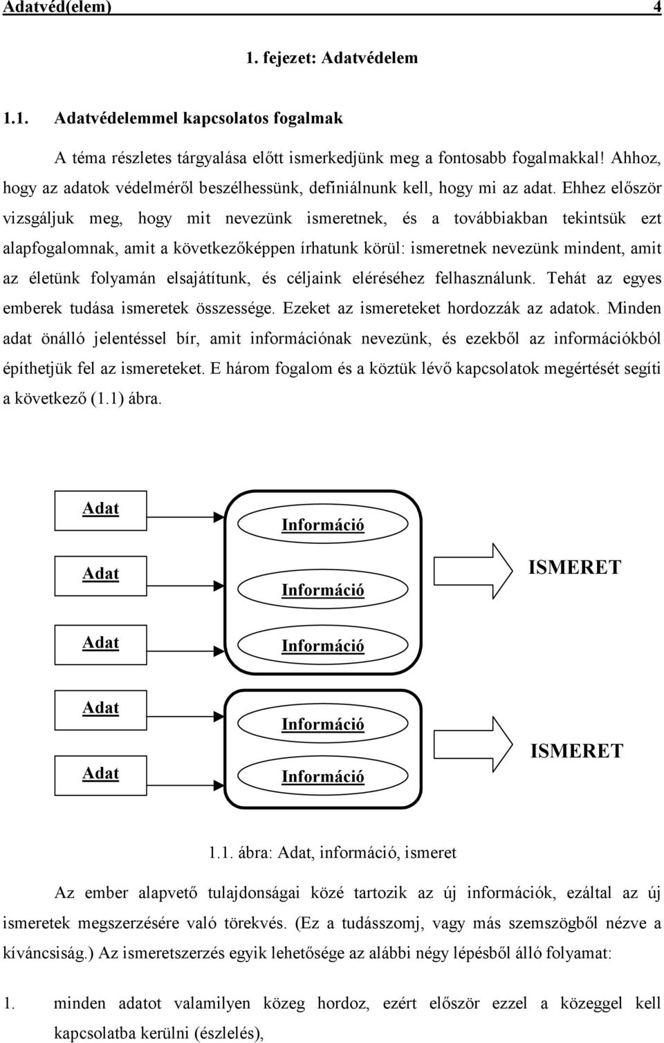 Ehhez elıször vizsgáljuk meg, hogy mit nevezünk ismeretnek, és a továbbiakban tekintsük ezt alapfogalomnak, amit a következıképpen írhatunk körül: ismeretnek nevezünk mindent, amit az életünk